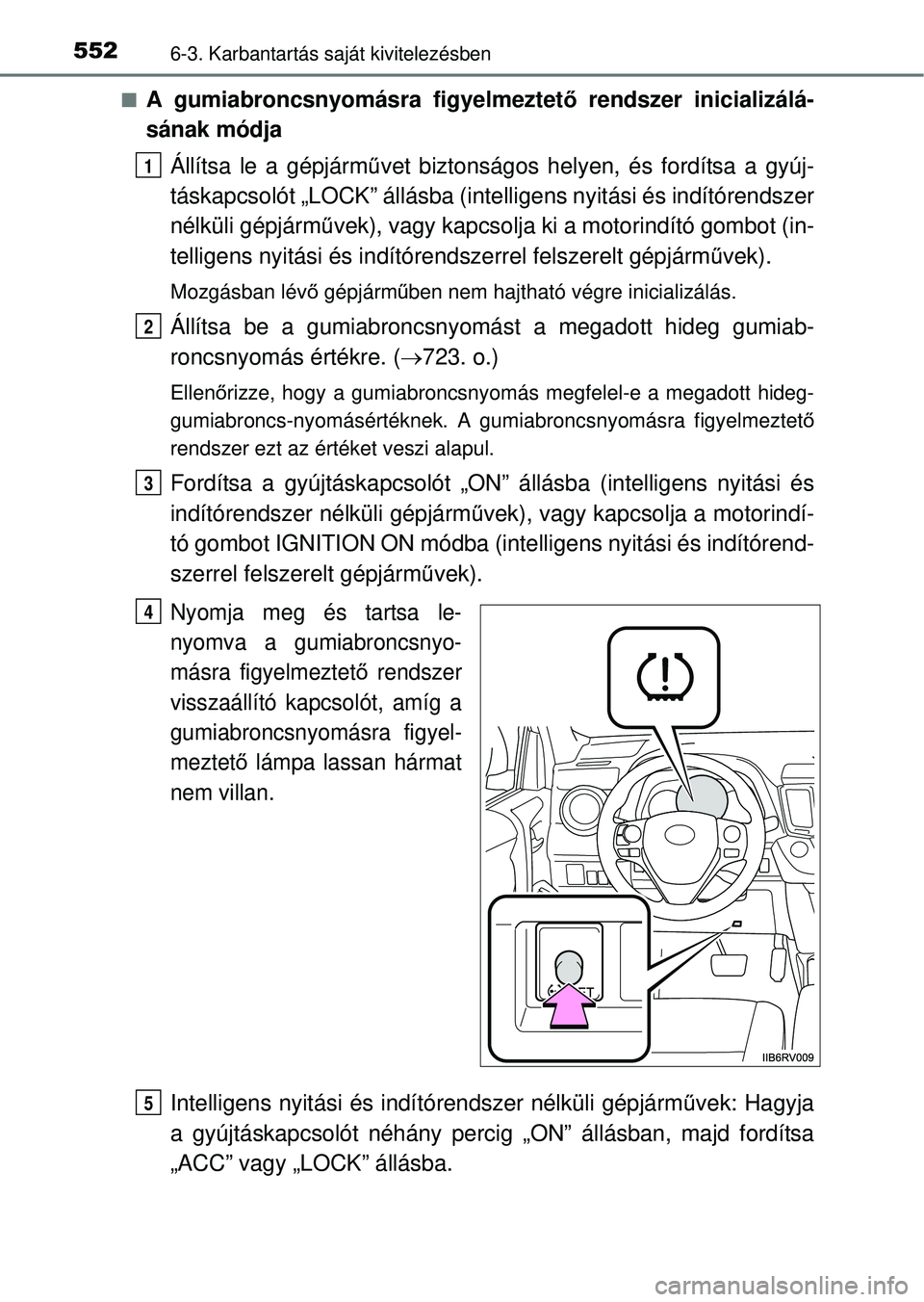 TOYOTA RAV4 2014  Kezelési útmutató (in Hungarian) 5526-3. Karbantartás saját kivitelezésben
nA gumiabroncsnyomásra figyelmeztet ő rendszer inicializálá-
sának módja
Állítsa le a gépjárm űvet biztonságos helyen, és fordítsa a gyúj-
t