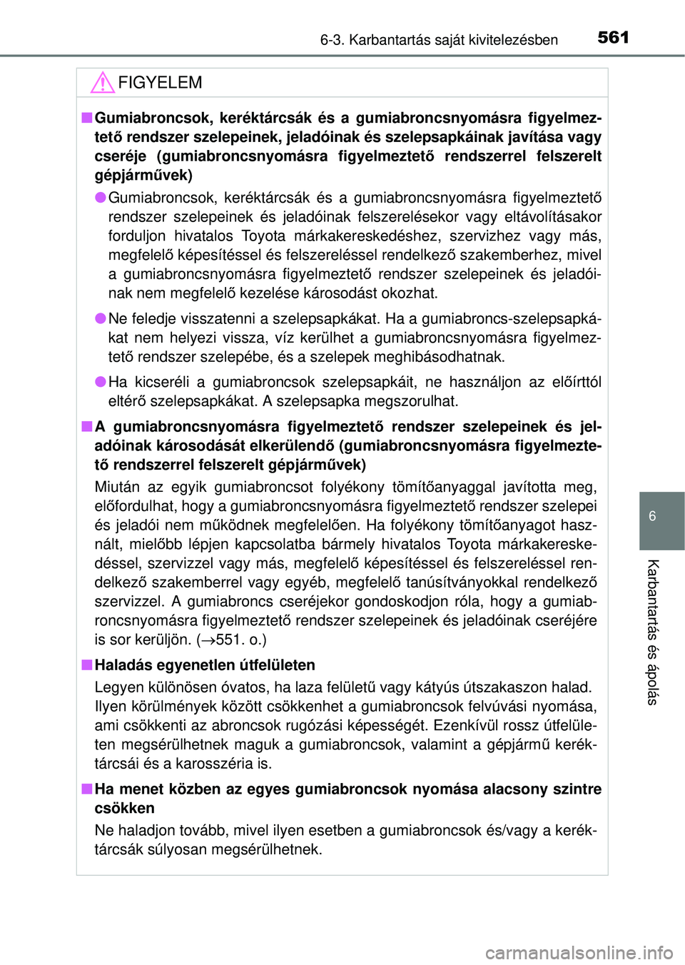 TOYOTA RAV4 2014  Kezelési útmutató (in Hungarian) 5616-3. Karbantartás saját kivitelezésben
6
Karbantartás és ápolás
FIGYELEM
nGumiabroncsok, keréktárcsák és a gu miabroncsnyomásra figyelmez-
tet ő rendszer szelepeinek, jeladóinak és s