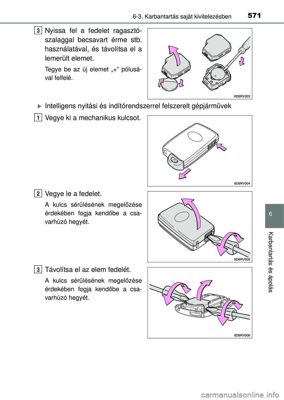 TOYOTA RAV4 2014  Kezelési útmutató (in Hungarian) 5716-3. Karbantartás saját kivitelezésben
6
Karbantartás és ápolás
Nyissa fel a fedelet ragasztó-
szalaggal becsavart érme stb.
használatával, és távolítsa el a
lemerült elemet.
Tegye b