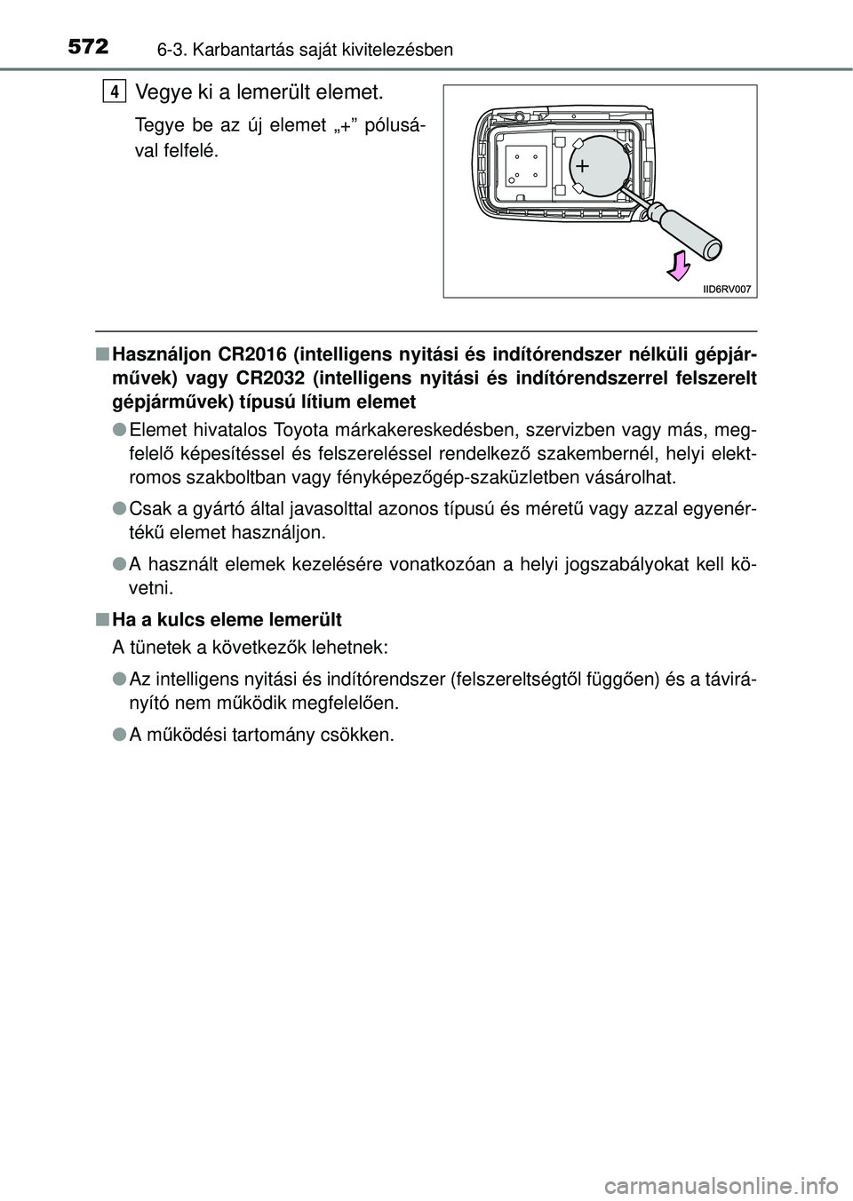 TOYOTA RAV4 2014  Kezelési útmutató (in Hungarian) 5726-3. Karbantartás saját kivitelezésben
Vegye ki a lemerült elemet.
Tegye be az új elemet „+” pólusá-
val felfelé.
nHasználjon CR2016 (intelligens nyitási és indítórendszer nélkül