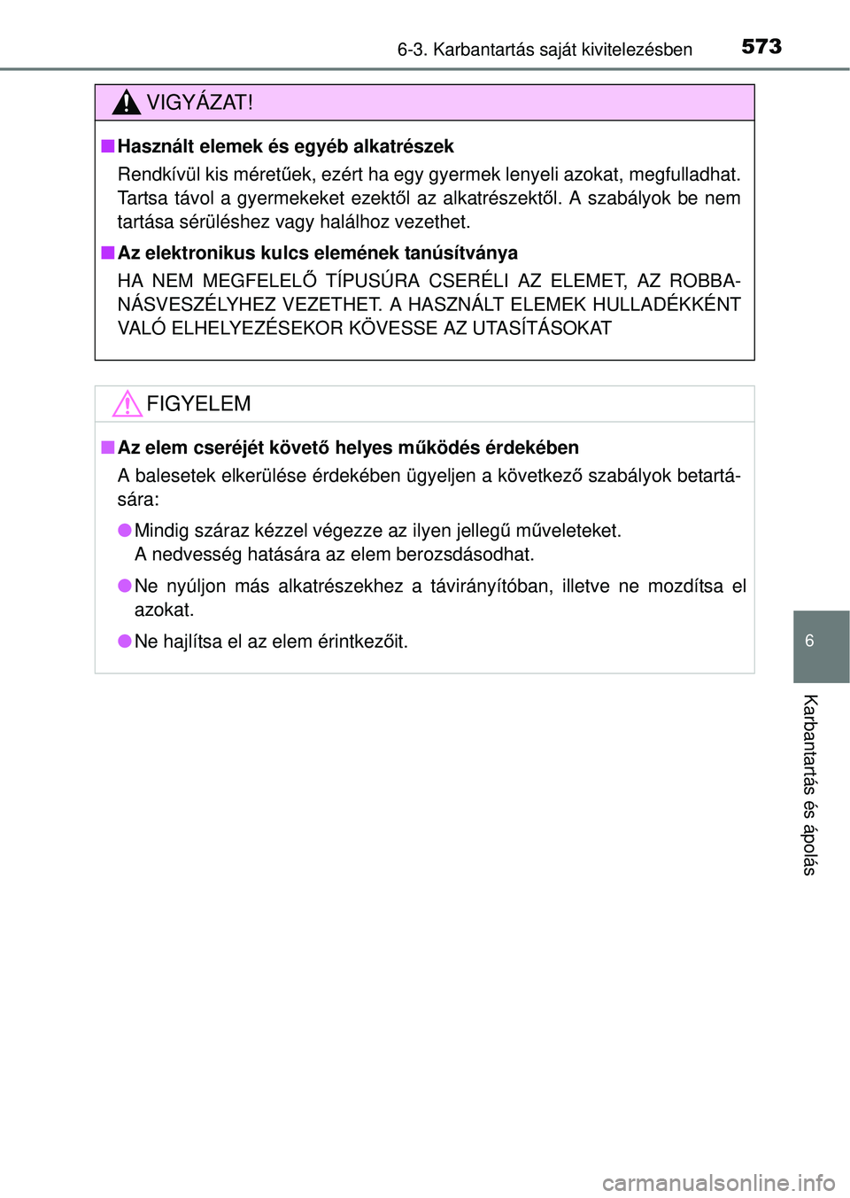 TOYOTA RAV4 2014  Kezelési útmutató (in Hungarian) 5736-3. Karbantartás saját kivitelezésben
6
Karbantartás és ápolás
VIGYÁZAT!
nHasznált elemek és egyéb alkatrészek
Rendkívül kis méret űek, ezért ha egy gyermek lenyeli azokat, megful