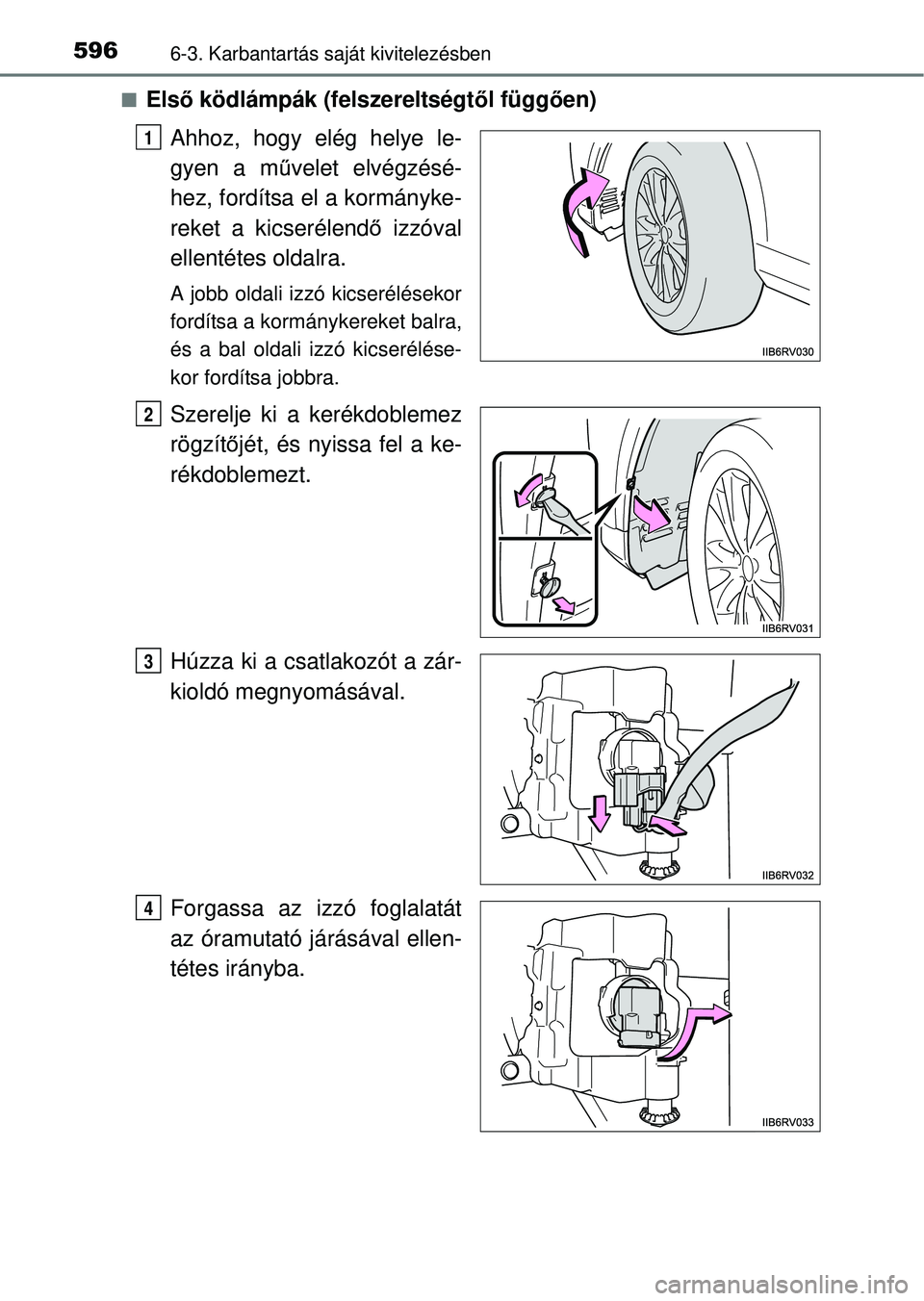 TOYOTA RAV4 2014  Kezelési útmutató (in Hungarian) 5966-3. Karbantartás saját kivitelezésben
nElső ködlámpák (felszereltségt ől függően)
Ahhoz, hogy elég helye le-
gyen a m űvelet elvégzésé-
hez, fordítsa el a kormányke-
reket a kics