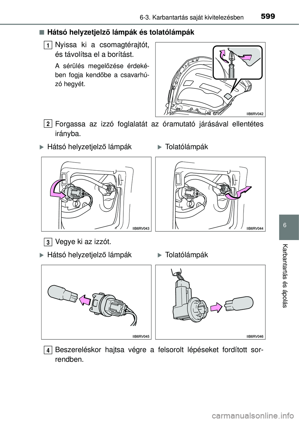 TOYOTA RAV4 2014  Kezelési útmutató (in Hungarian) 5996-3. Karbantartás saját kivitelezésben
6
Karbantartás és ápolás
nHátsó helyzetjelző lámpák és tolatólámpák
Nyissa ki a csomagtérajtót,
és távolítsa el a borítást.
A sérülé