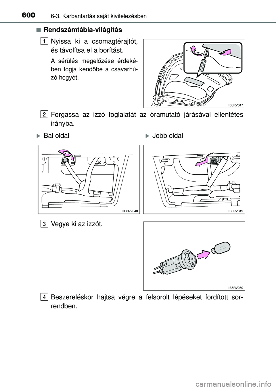TOYOTA RAV4 2014  Kezelési útmutató (in Hungarian) 6006-3. Karbantartás saját kivitelezésben
nRendszámtábla-világítás
Nyissa ki a csomagtérajtót,
és távolítsa el a borítást.
A sérülés megel őzése érdeké-
ben fogja kend őbe a csa