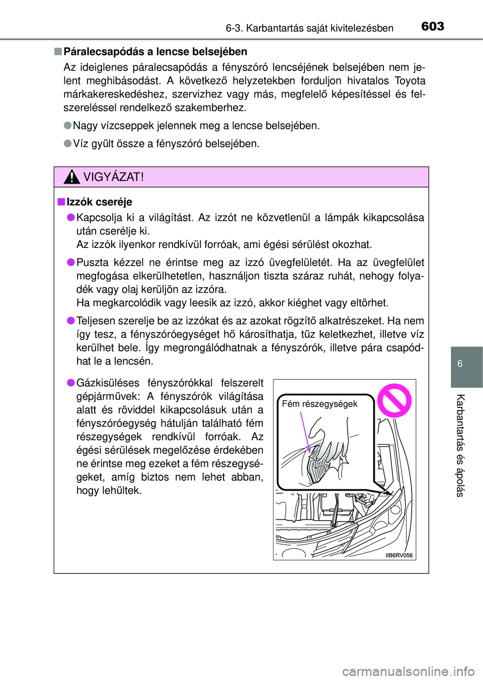 TOYOTA RAV4 2014  Kezelési útmutató (in Hungarian) 6036-3. Karbantartás saját kivitelezésben
6
Karbantartás és ápolás
nPáralecsapódás a lencse belsejében
Az ideiglenes páralecsapódás a fényszóró lencséjének belsejében nem je-
lent 
