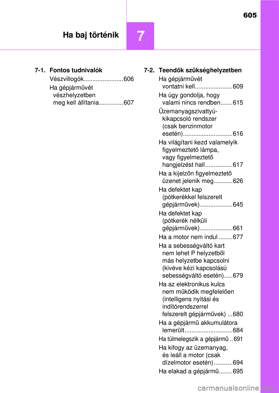 TOYOTA RAV4 2014  Kezelési útmutató (in Hungarian) 605
7Ha baj történik
7-1. Fontos tudnivalókVészvillogók....................... 606
Ha gépjárm űvét 
vészhelyzetben 
meg kell állítania .............. 607 7-2. Teend
ők szükséghelyzetben