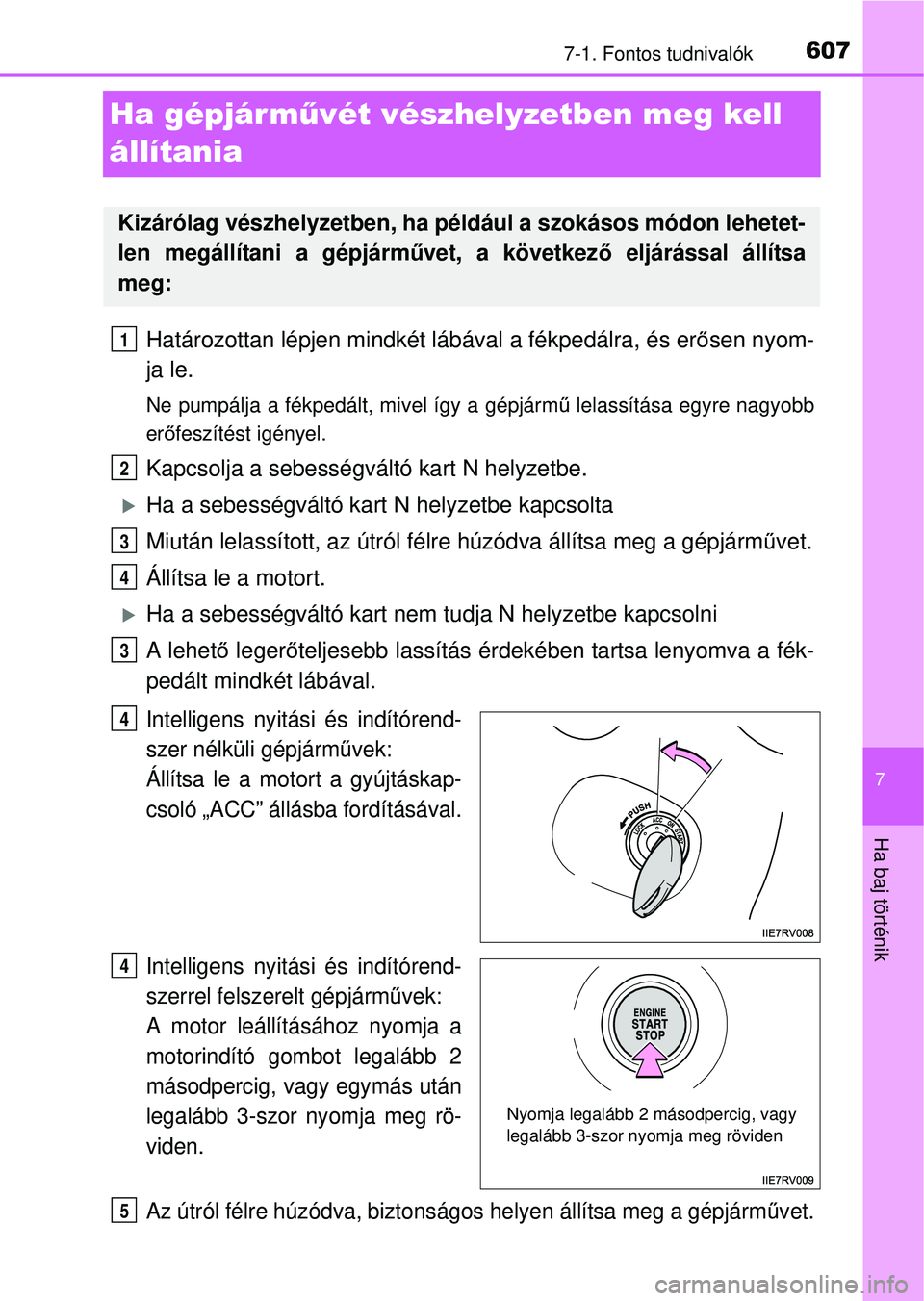 TOYOTA RAV4 2014  Kezelési útmutató (in Hungarian) 607
7
7-1. Fontos tudnivalók
Ha baj történik
Ha gépjárművét vészhelyzetben meg kell 
állítania
Határozottan lépjen mindkét lábával a fékpedálra, és er ősen nyom-
ja le.
Ne pumpálja