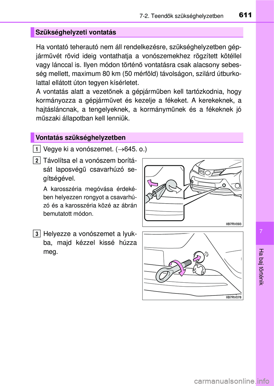 TOYOTA RAV4 2014  Kezelési útmutató (in Hungarian) 6117-2. Teendők szükséghelyzetben
7
Ha baj történik
Ha vontató teherautó nem áll rend elkezésre, szükséghelyzetben gép-
járm űvét rövid ideig vontathatja a v onószemekhez rögzített 