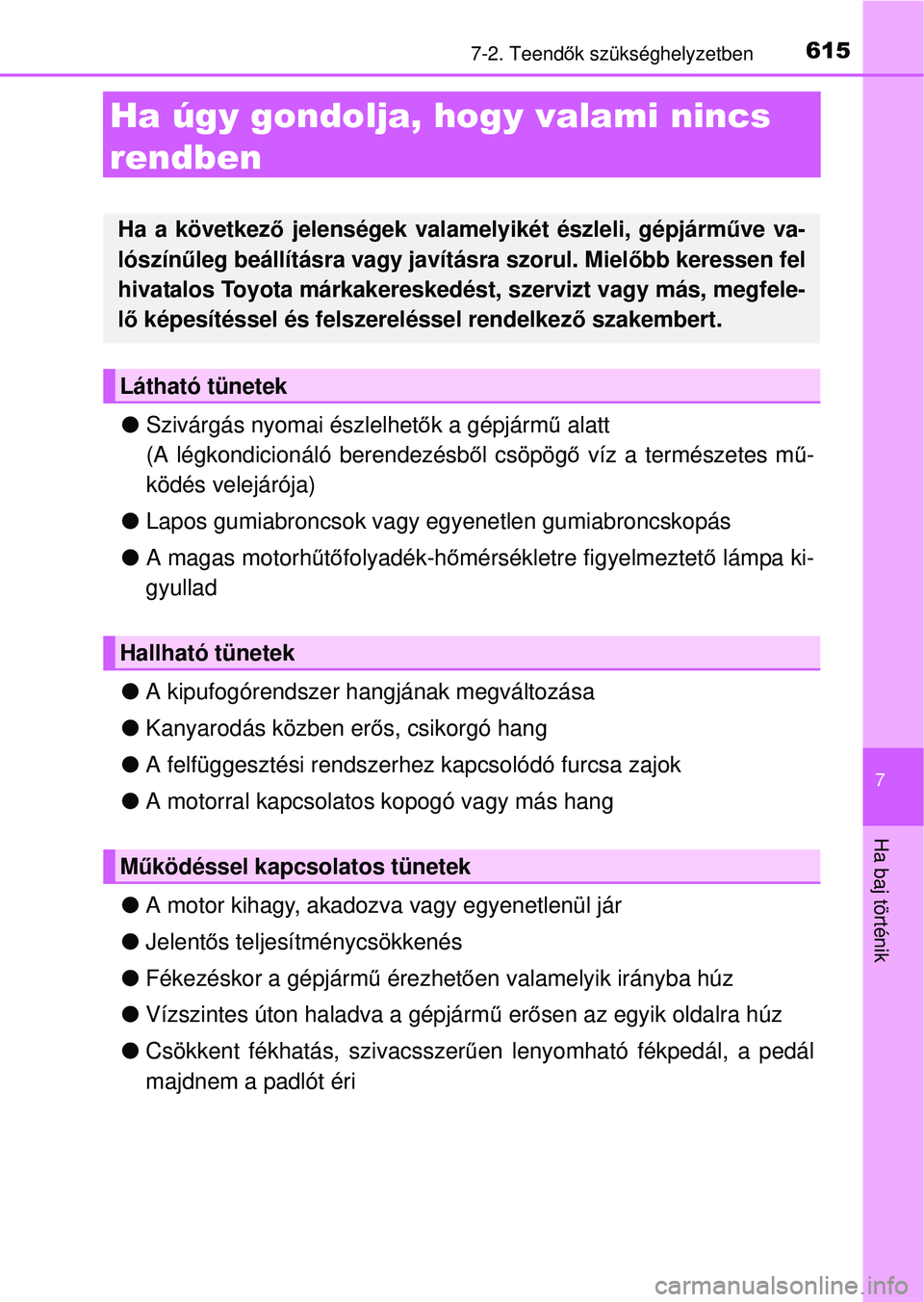 TOYOTA RAV4 2014  Kezelési útmutató (in Hungarian) 615
7
7-2. Teendők szükséghelyzetben
Ha baj történik
Ha úgy gondolja, hogy valami nincs 
rendben
l Szivárgás nyomai észlelhet ők a gépjárm ű alatt 
(A légkondicioná ló berendezésből 