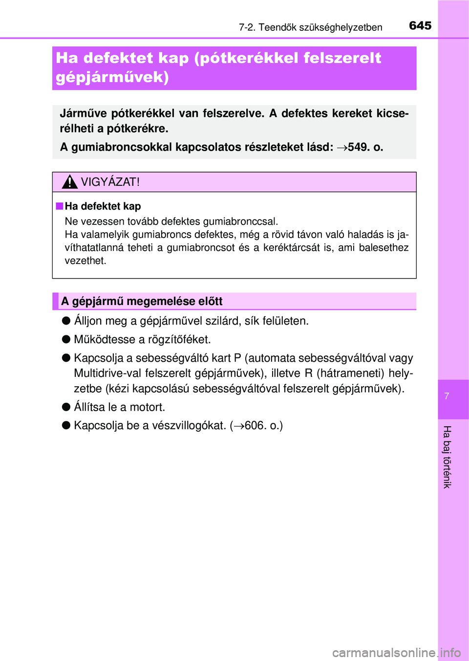 TOYOTA RAV4 2014  Kezelési útmutató (in Hungarian) 645
7
7-2. Teendők szükséghelyzetben
Ha baj történik
Ha defektet kap (pótkerékkel felszerelt 
gépjárm űvek)
l Álljon meg a gépjárm űvel szilárd, sík felületen.
l Működtesse a rögz