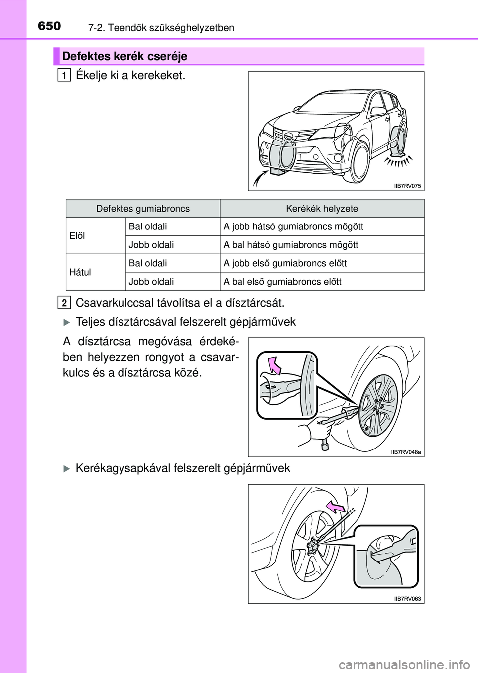 TOYOTA RAV4 2014  Kezelési útmutató (in Hungarian) 6507-2. Teendők szükséghelyzetben
Ékelje ki a kerekeket.
Csavarkulccsal távolítsa el a dísztárcsát.
Teljes dísztárcsával felszerelt gépjárm űvek
A dísztárcsa megóvása érdeké-
b