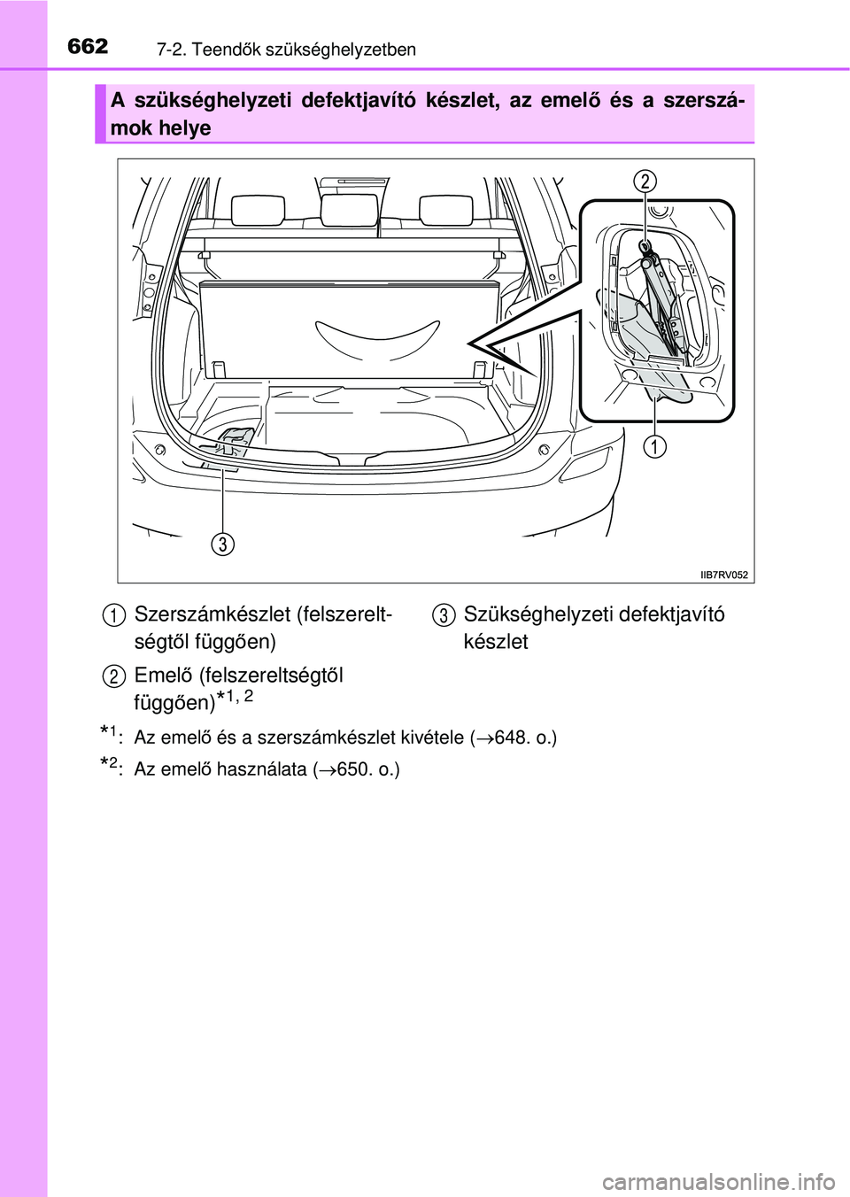 TOYOTA RAV4 2014  Kezelési útmutató (in Hungarian) 6627-2. Teendők szükséghelyzetben
*1:  Az emel ő és a szerszámkészlet kivétele ( 648. o.)
*2:  Az emelő használata ( 650. o.)
A szükséghelyzeti defektjavító készlet, az emel ő é