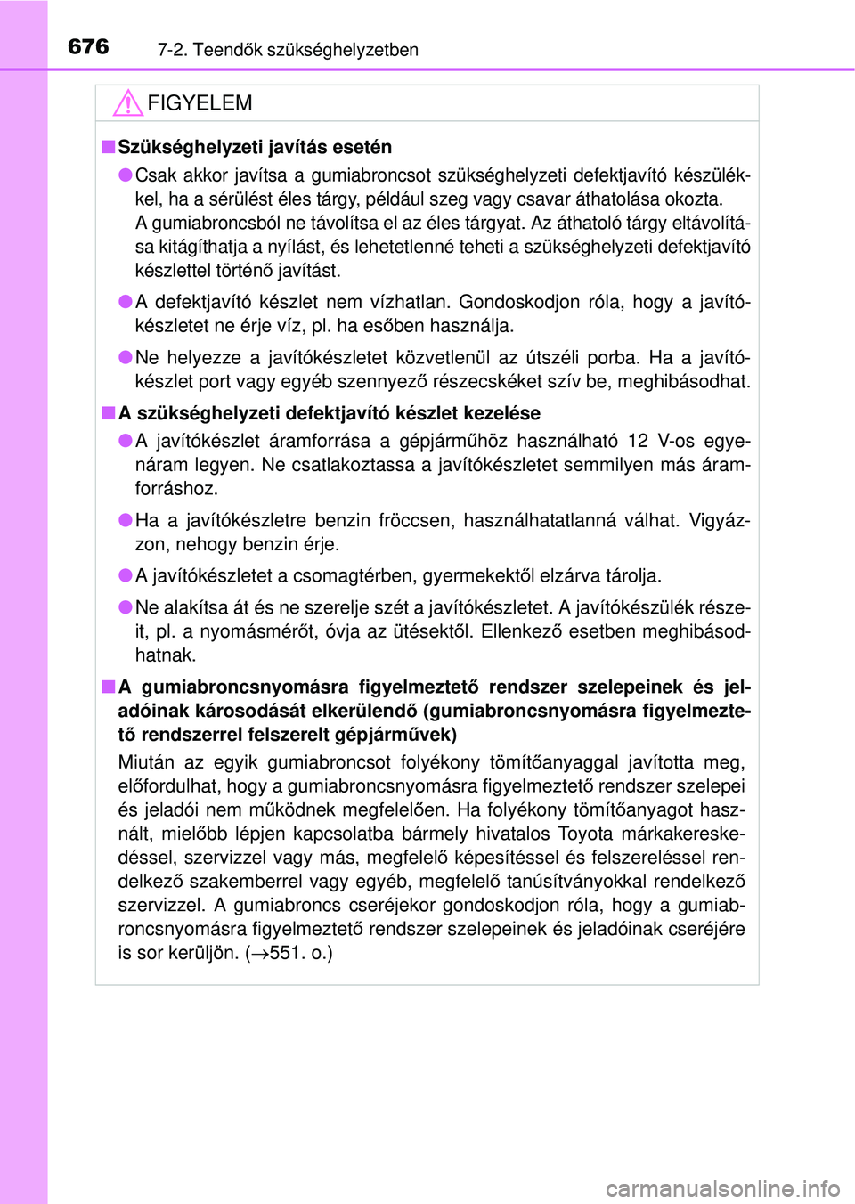TOYOTA RAV4 2014  Kezelési útmutató (in Hungarian) 6767-2. Teendők szükséghelyzetben
FIGYELEM
n Szükséghelyzeti javítás esetén
l
Csak akkor javítsa a gumiabroncsot  szükséghelyzeti defektjavító készülék-
kel, ha a sérülést éles tá