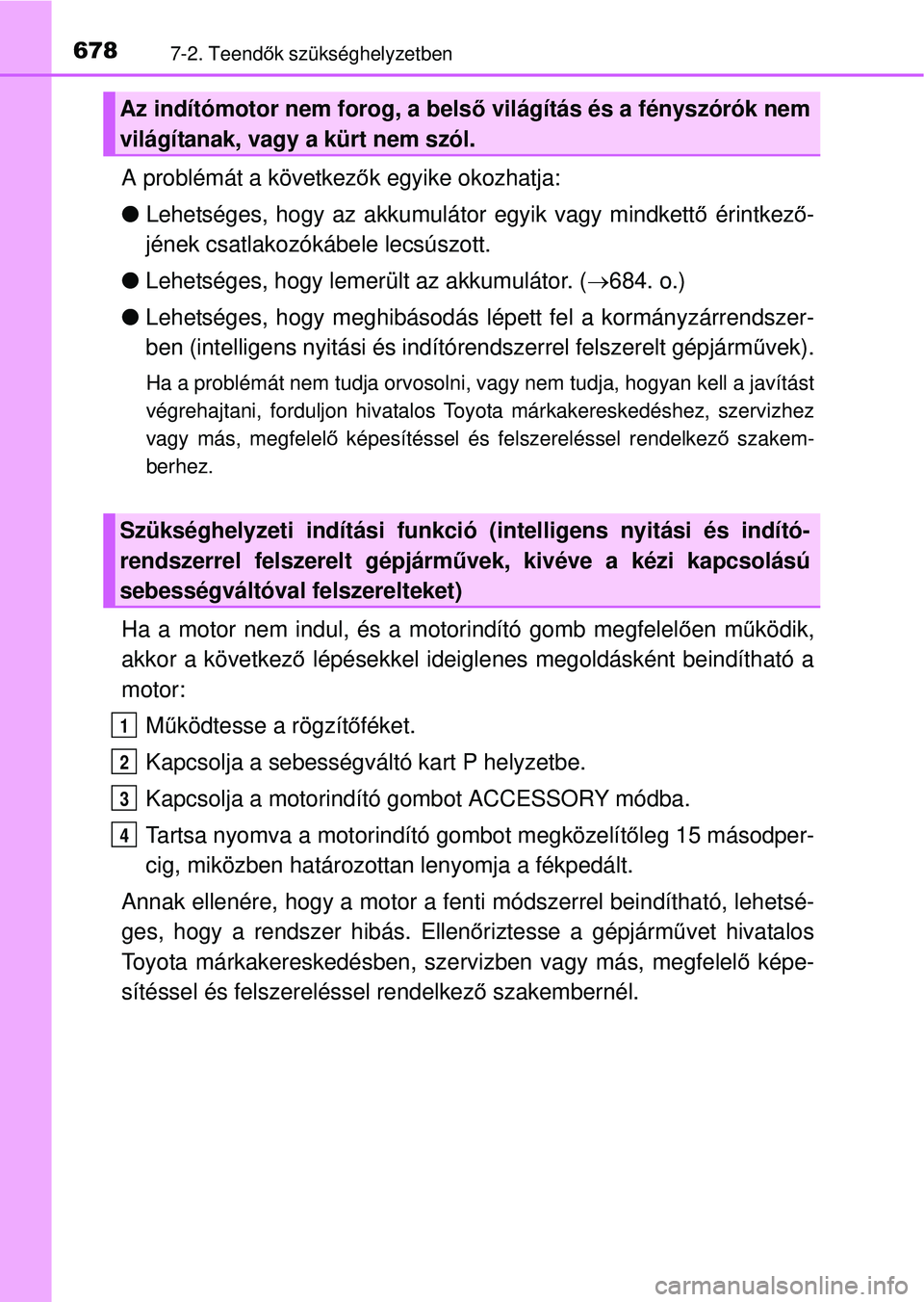 TOYOTA RAV4 2014  Kezelési útmutató (in Hungarian) 6787-2. Teendők szükséghelyzetben
A problémát a következ ők egyike okozhatja:
l Lehetséges, hogy az akkumulátor egyik vagy mindkett ő érintkez ő-
jének csatlakozókábele lecsúszott.
l L