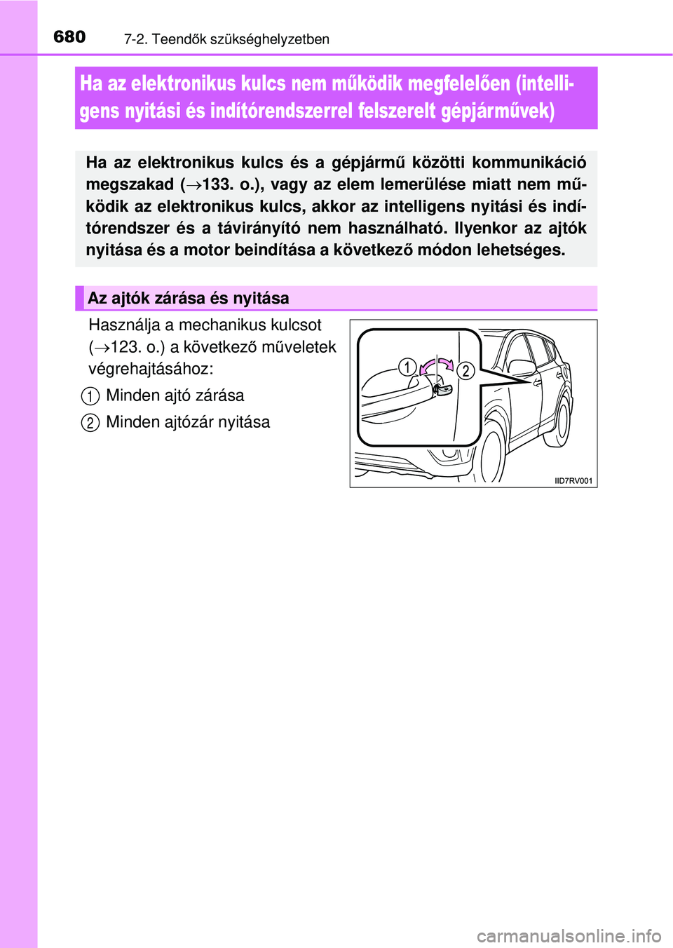 TOYOTA RAV4 2014  Kezelési útmutató (in Hungarian) 6807-2. Teendők szükséghelyzetben
Ha az elektronikus kulcs nem m űködik megfelel ően (intelli-
gens nyitási és indítórendszerrel felszerelt gépjár m űvek)
Használja a mechanikus kulcsot 