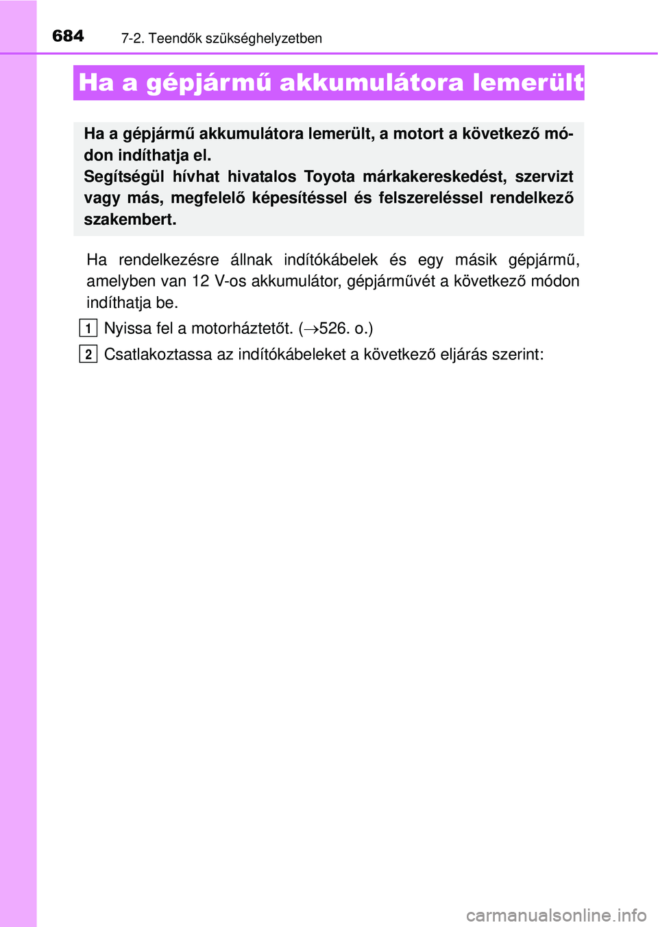 TOYOTA RAV4 2014  Kezelési útmutató (in Hungarian) 6847-2. Teendők szükséghelyzetben
Ha a gépjárm ű akkumulátora lemerült
Ha rendelkezésre állnak indítókábelek és egy másik gépjárm ű,
amelyben van 12 V-os akkumulátor, gépjárm űv