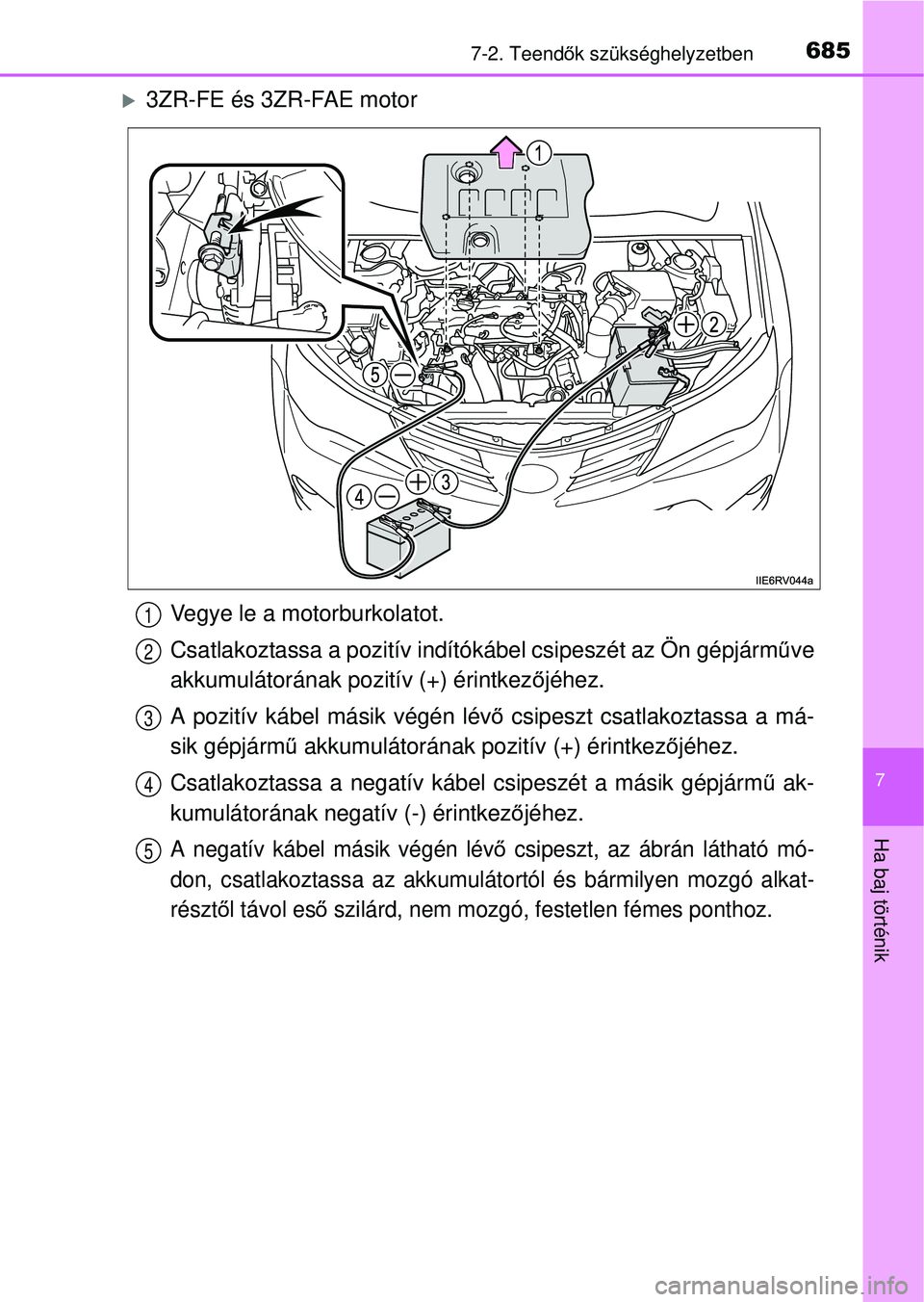 TOYOTA RAV4 2014  Kezelési útmutató (in Hungarian) 6857-2. Teendők szükséghelyzetben
7
Ha baj történik
3ZR-FE és 3ZR-FAE motor
Vegye le a motorburkolatot.
Csatlakoztassa a pozitív indítókábel csipeszét az Ön gépjárm űve
akkumulátor