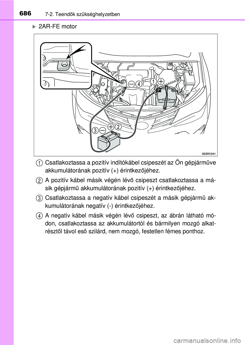TOYOTA RAV4 2014  Kezelési útmutató (in Hungarian) 6867-2. Teendők szükséghelyzetben
2AR-FE motor
Csatlakoztassa a pozitív indítókábel csipeszét az Ön gépjárm űve
akkumulátorának pozitív (+) érintkez őjéhez.
A pozitív kábel más