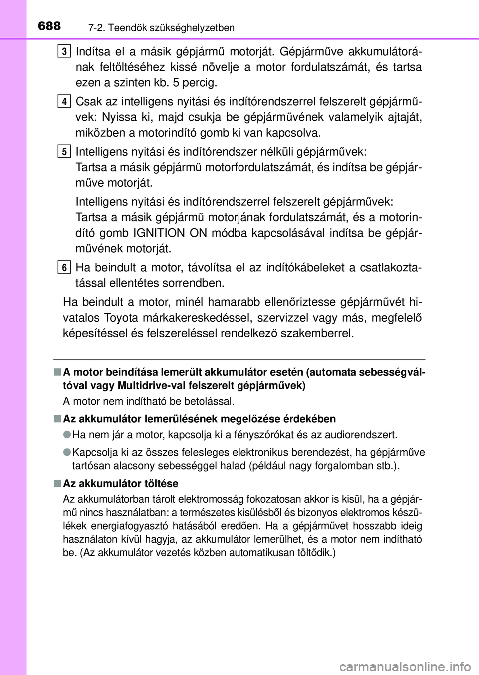 TOYOTA RAV4 2014  Kezelési útmutató (in Hungarian) 6887-2. Teendők szükséghelyzetben
Indítsa el a másik gépjárm ű motorját. Gépjárm űve akkumulátorá-
nak feltöltéséhez kissé növelje a motor fordulatszámát, és tartsa
ezen a szinte