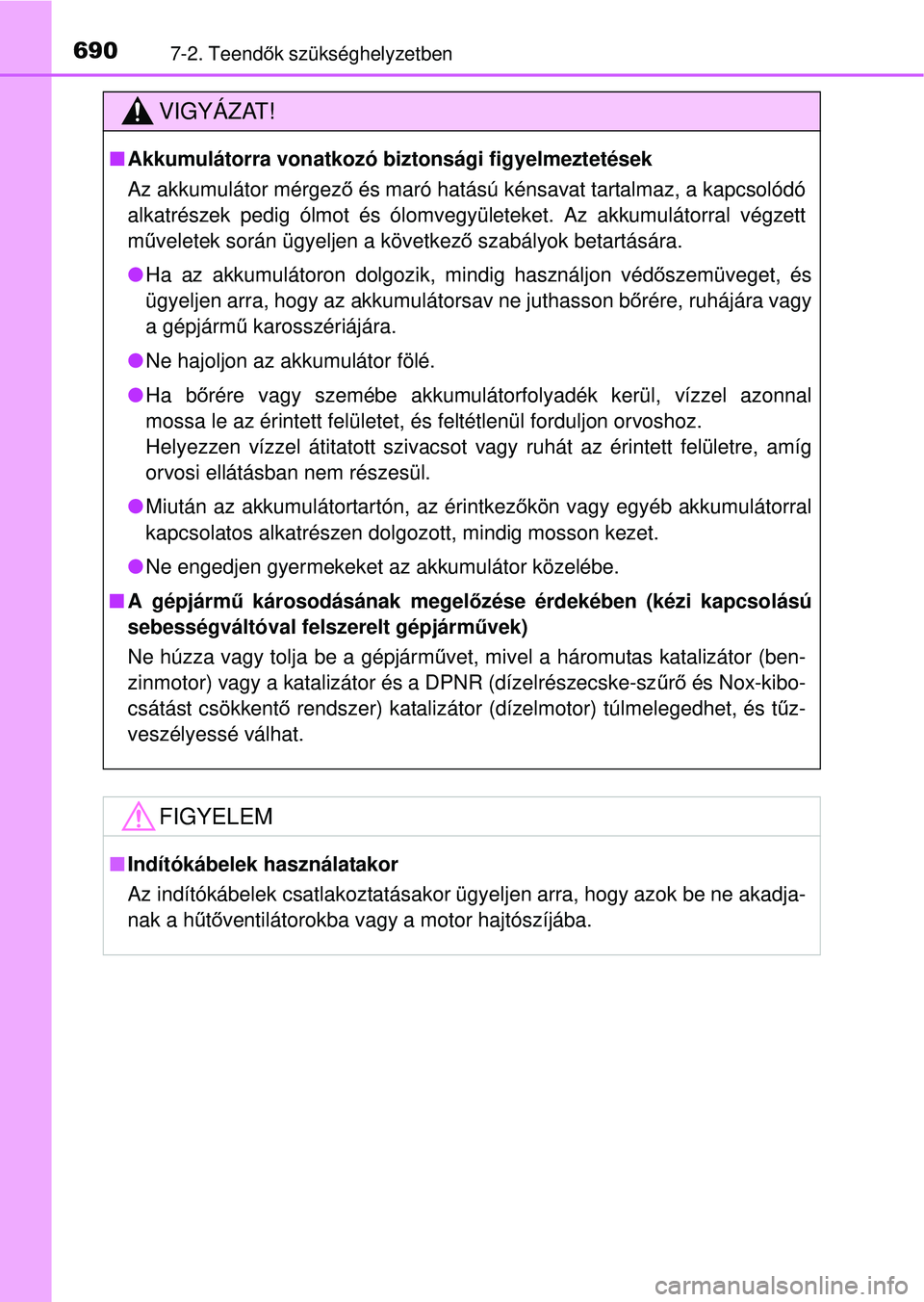 TOYOTA RAV4 2014  Kezelési útmutató (in Hungarian) 6907-2. Teendők szükséghelyzetben
VIGYÁZAT!
n Akkumulátorra vonatkozó  biztonsági figyelmeztetések
Az akkumulátor mérgez ő és maró hatású kénsavat tartalmaz, a kapcsolódó
alkatrésze