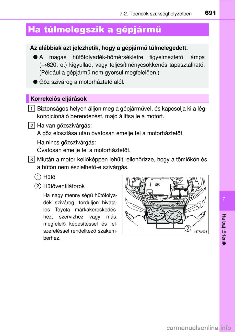 TOYOTA RAV4 2014  Kezelési útmutató (in Hungarian) 691
7
7-2. Teendők szükséghelyzetben
Ha baj történik
Ha túlmelegszik a gépjár mű
Biztonságos helyen álljon meg a gépjárm űvel, és kapcsolja ki a lég-
kondicionáló beren dezést, majd