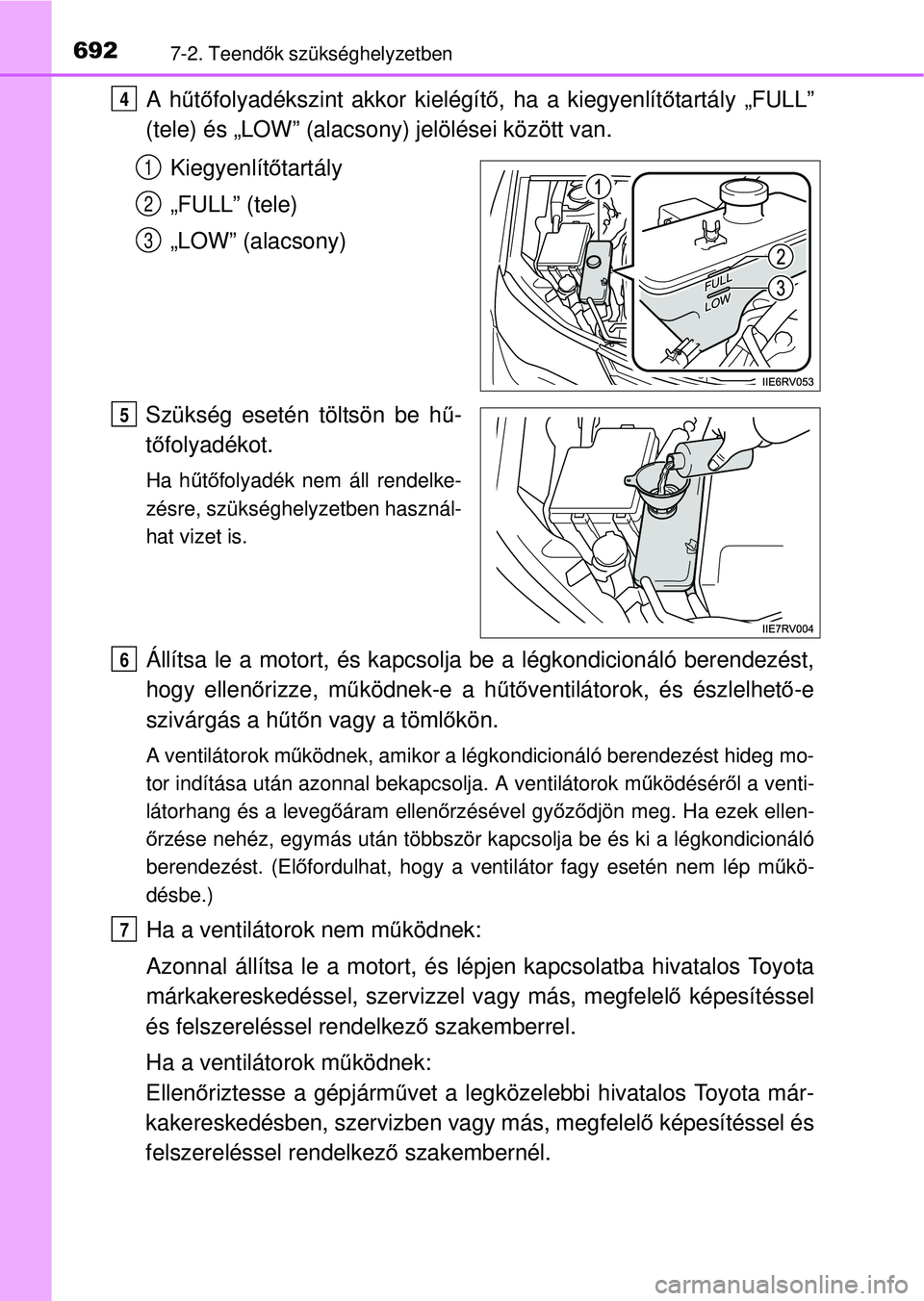 TOYOTA RAV4 2014  Kezelési útmutató (in Hungarian) 6927-2. Teendők szükséghelyzetben
A h űtő folyadékszint akkor kielégít ő, ha a kiegyenlít őtartály „FULL”
(tele) és „LOW” (alacsony) jelölései között van.
Kiegyenlít őtartá