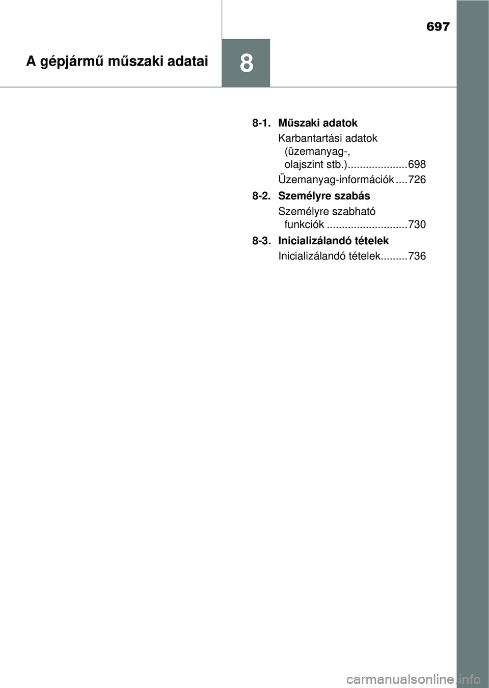 TOYOTA RAV4 2014  Kezelési útmutató (in Hungarian) 697
8A gépjármű m űszaki adatai
8-1. M űszaki adatok
Karbantartási adatok  (üzemanyag-, 
olajszint stb.).................... 698
Üzemanyag-információk .... 726
8-2. Személyre szabás Szemé
