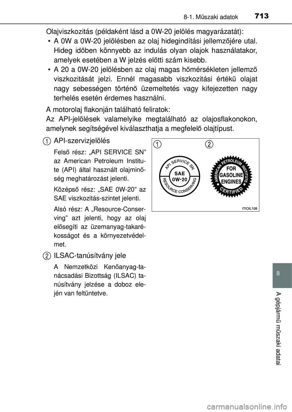 TOYOTA RAV4 2014 Kezelési útmutató (in Hungarian) 713
8
8-1. Műszaki adatok
A gépjárm ű m űszaki adatai
Olajviszkozitás (példaként lásd a 0W-20 jelölés magyarázatát):
• A 0W a 0W-20 jelölésben az olaj hidegindítási jellemz őjére TOYOTA RAV4 2014 Kezelési útmutató (in Hungarian) 713
8
8-1. Műszaki adatok
A gépjárm ű m űszaki adatai
Olajviszkozitás (példaként lásd a 0W-20 jelölés magyarázatát):
• A 0W a 0W-20 jelölésben az olaj hidegindítási jellemz őjére