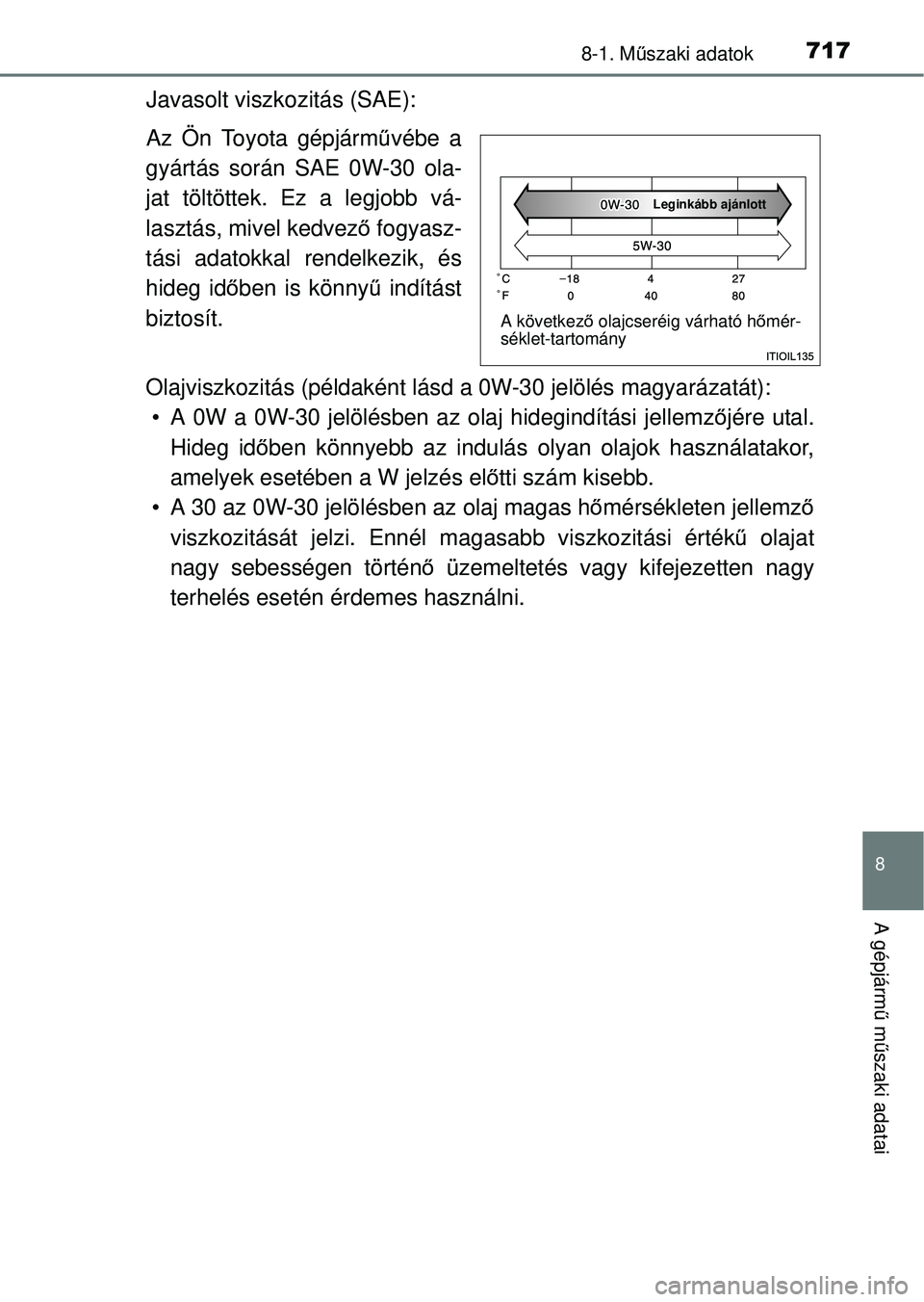 TOYOTA RAV4 2014 Kezelési útmutató (in Hungarian) 717
8
8-1. Műszaki adatok
A gépjárm ű m űszaki adatai
Javasolt viszkozitás (SAE):
Az Ön Toyota gépjárm űvébe a
gyártás során SAE 0W-30 ola-
jat töltöttek. Ez a legjobb vá-
lasztás, m TOYOTA RAV4 2014 Kezelési útmutató (in Hungarian) 717
8
8-1. Műszaki adatok
A gépjárm ű m űszaki adatai
Javasolt viszkozitás (SAE):
Az Ön Toyota gépjárm űvébe a
gyártás során SAE 0W-30 ola-
jat töltöttek. Ez a legjobb vá-
lasztás, m