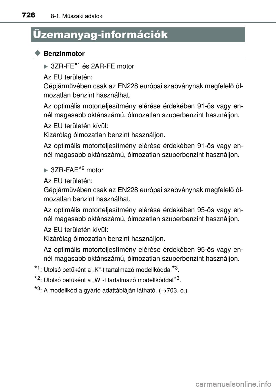 TOYOTA RAV4 2014 Kezelési útmutató (in Hungarian) 7268-1. Műszaki adatok
Üzemanyag-infor mációk
uBenzinmotor
3ZR-FE*1 és 2AR-FE motor
Az EU területén:
Gépjárm űvében csak az EN228 európai szabványnak megfelel ő ól-
mozatlan benzint TOYOTA RAV4 2014 Kezelési útmutató (in Hungarian) 7268-1. Műszaki adatok
Üzemanyag-infor mációk
uBenzinmotor
3ZR-FE*1 és 2AR-FE motor
Az EU területén:
Gépjárm űvében csak az EN228 európai szabványnak megfelel ő ól-
mozatlan benzint