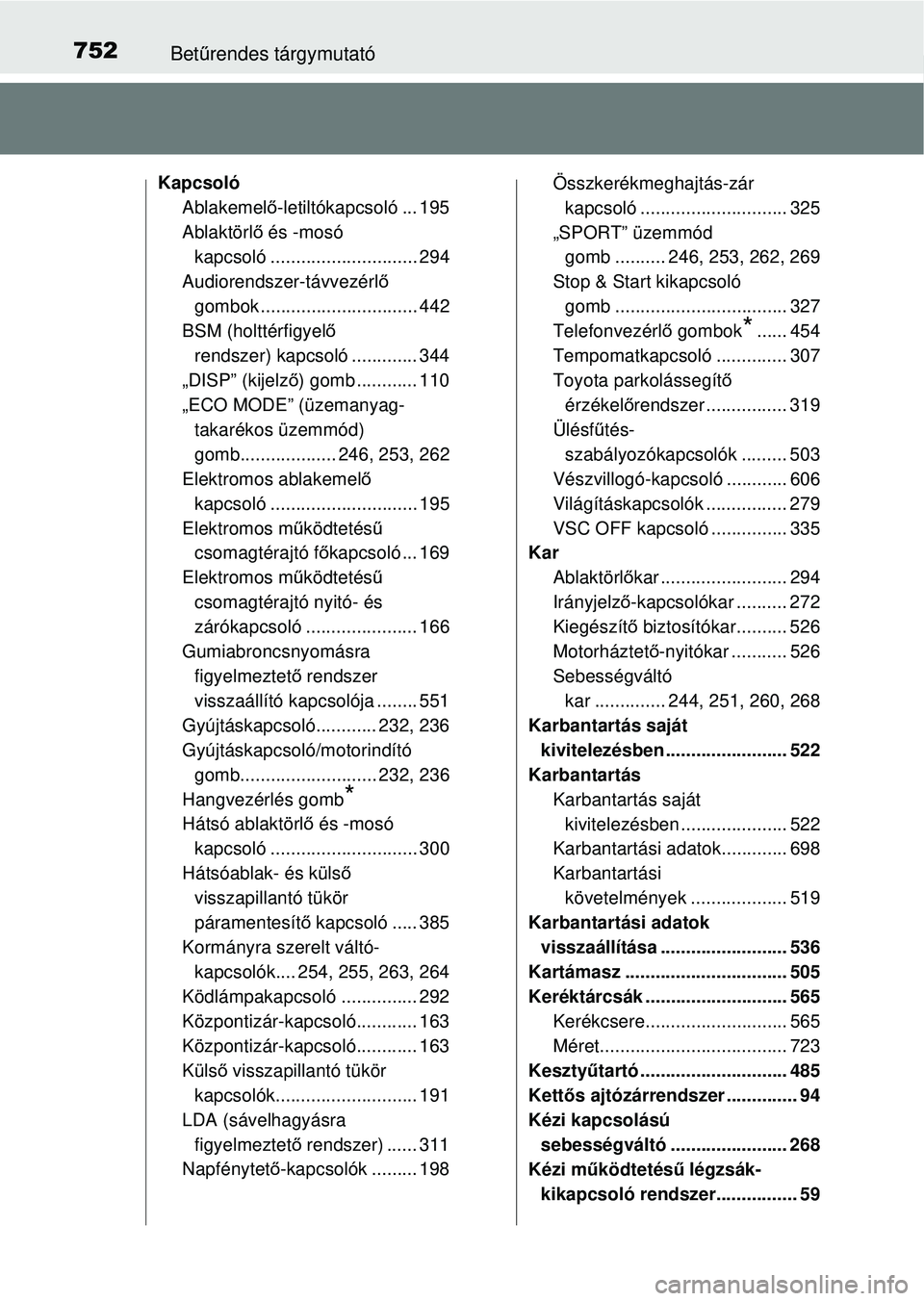 TOYOTA RAV4 2014 Kezelési útmutató (in Hungarian) 752Betűrendes tárgymutató
Kapcsoló
Ablakemel ő-letiltókapcsoló ... 195
Ablaktörl ő és -mosó
kapcsoló ............................. 294
Audiorendszer-távvezérl ő
gombok ............... TOYOTA RAV4 2014 Kezelési útmutató (in Hungarian) 752Betűrendes tárgymutató
Kapcsoló
Ablakemel ő-letiltókapcsoló ... 195
Ablaktörl ő és -mosó
kapcsoló ............................. 294
Audiorendszer-távvezérl ő
gombok ...............