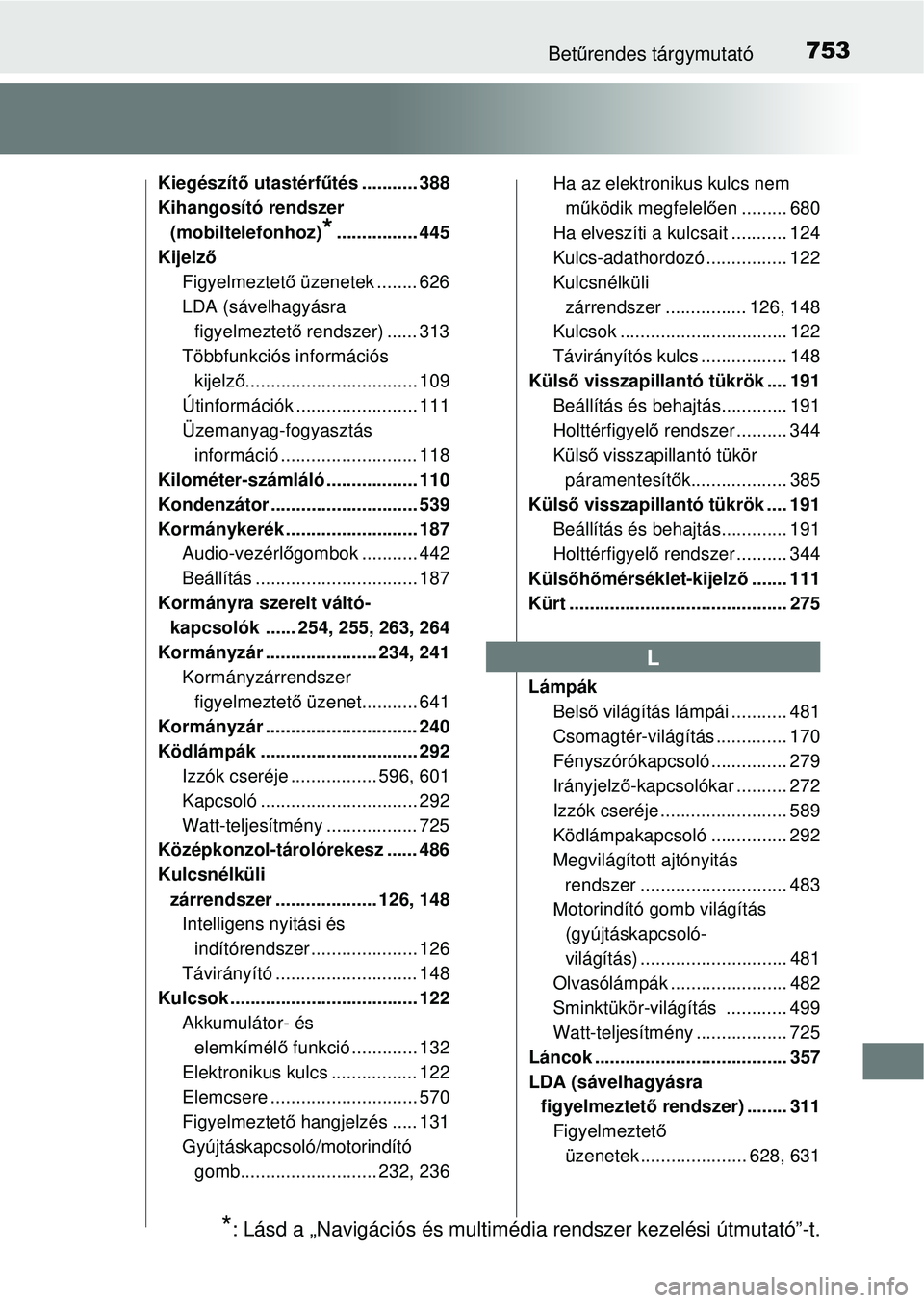 TOYOTA RAV4 2014 Kezelési útmutató (in Hungarian) 753Betűrendes tárgymutató
Kiegészít ő utastérf űtés ........... 388
Kihangosító rendszer (mobiltelefonhoz)
*................ 445
Kijelz ő
Figyelmeztet ő üzenetek ........ 626
LDA (sáve TOYOTA RAV4 2014 Kezelési útmutató (in Hungarian) 753Betűrendes tárgymutató
Kiegészít ő utastérf űtés ........... 388
Kihangosító rendszer (mobiltelefonhoz)
*................ 445
Kijelz ő
Figyelmeztet ő üzenetek ........ 626
LDA (sáve