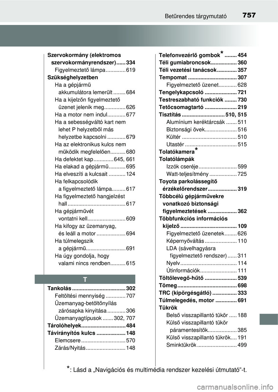 TOYOTA RAV4 2014 Kezelési útmutató (in Hungarian) 757Betűrendes tárgymutató
Szervokormány (elektromos
szervokormányrendszer) ...... 334Figyelmeztet ő lámpa ............. 619
Szükséghelyzetben
Ha a gépjárm ű
akkumulátora lemerült ..... TOYOTA RAV4 2014 Kezelési útmutató (in Hungarian) 757Betűrendes tárgymutató
Szervokormány (elektromos
szervokormányrendszer) ...... 334Figyelmeztet ő lámpa ............. 619
Szükséghelyzetben
Ha a gépjárm ű
akkumulátora lemerült .....