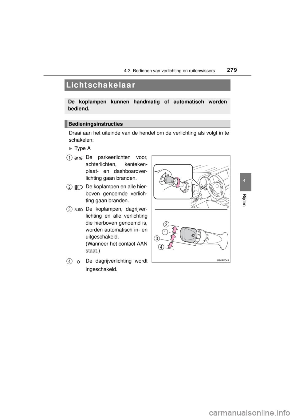TOYOTA RAV4 2014  Instructieboekje (in Dutch) 279
4
4-3. Bedienen van verlichting en ruitenwissers
Rijden
RAV4_OM_OM42A21E_(EE)
Lichtschakelaar
Draai aan het uiteinde van de hendel om de verlichting als volgt in te
schakelen:
Ty p e  A
De park