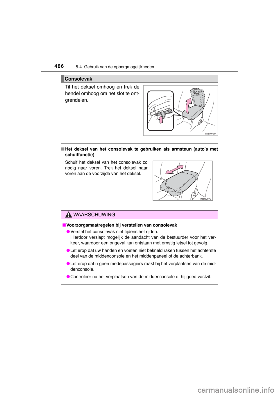 TOYOTA RAV4 2014  Instructieboekje (in Dutch) 486
RAV4_OM_OM42A21E_(EE)
5-4. Gebruik van de opbergmogelijkheden
Til het deksel omhoog en trek de
hendel omhoog om het slot te ont-
grendelen.
■Het deksel van het consolevak te gebruiken als armste