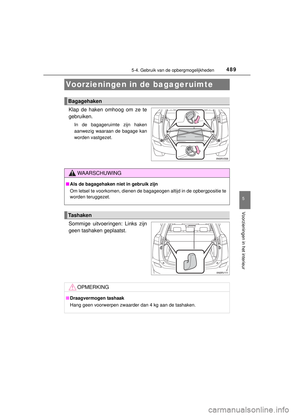 TOYOTA RAV4 2014  Instructieboekje (in Dutch) 489
5
5-4. Gebruik van de opbergmogelijkheden
Voorzieningen in het interieur
RAV4_OM_OM42A21E_(EE)
Voorzieningen in de bagageruimte
Klap de haken omhoog om ze te
gebruiken.
In de bagageruimte zijn hak