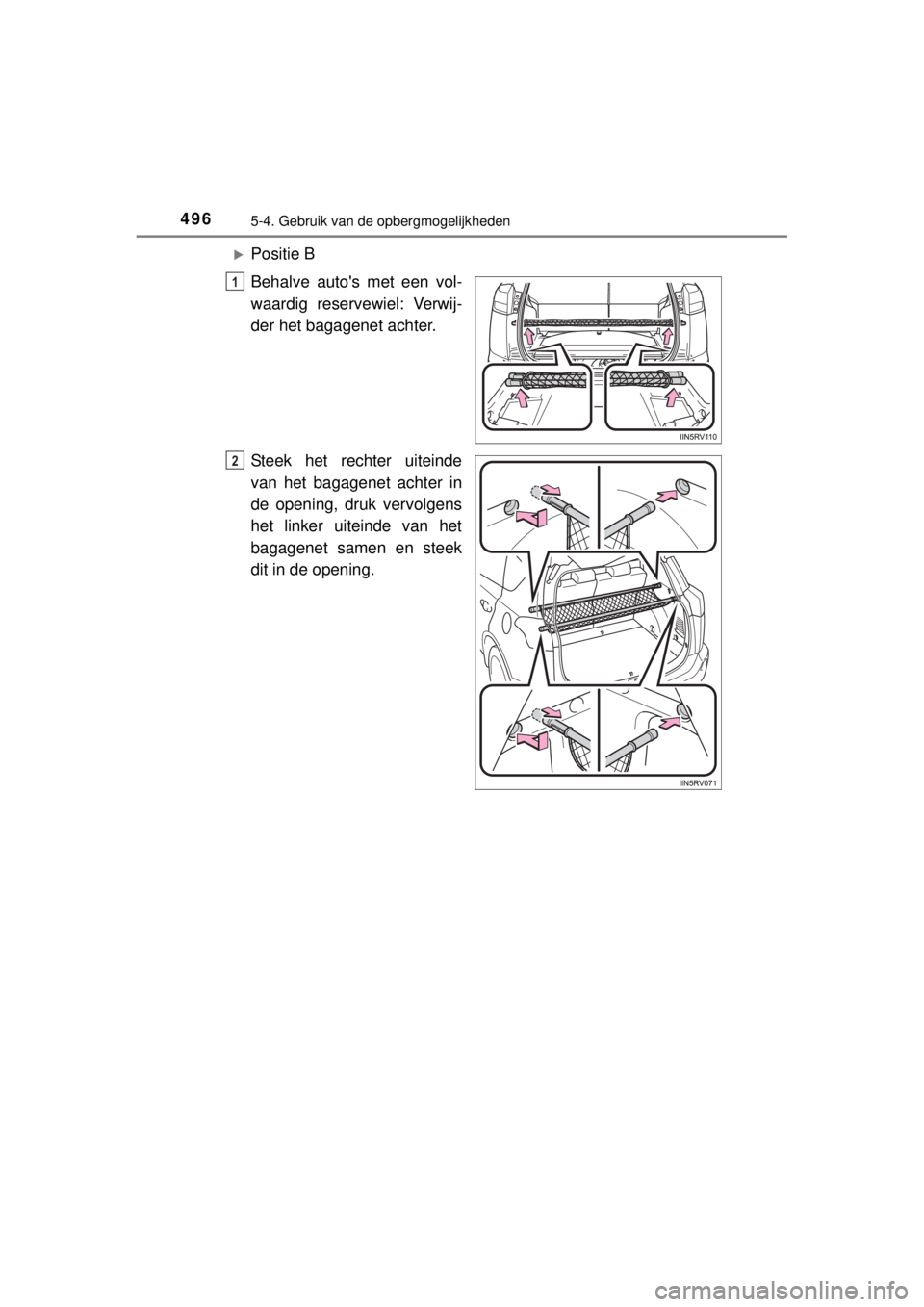 TOYOTA RAV4 2014  Instructieboekje (in Dutch) 496
RAV4_OM_OM42A21E_(EE)
5-4. Gebruik van de opbergmogelijkheden
Positie B
Behalve autos met een vol-
waardig reservewiel: Verwij-
der het bagagenet achter.
Steek het rechter uiteinde
van het bag