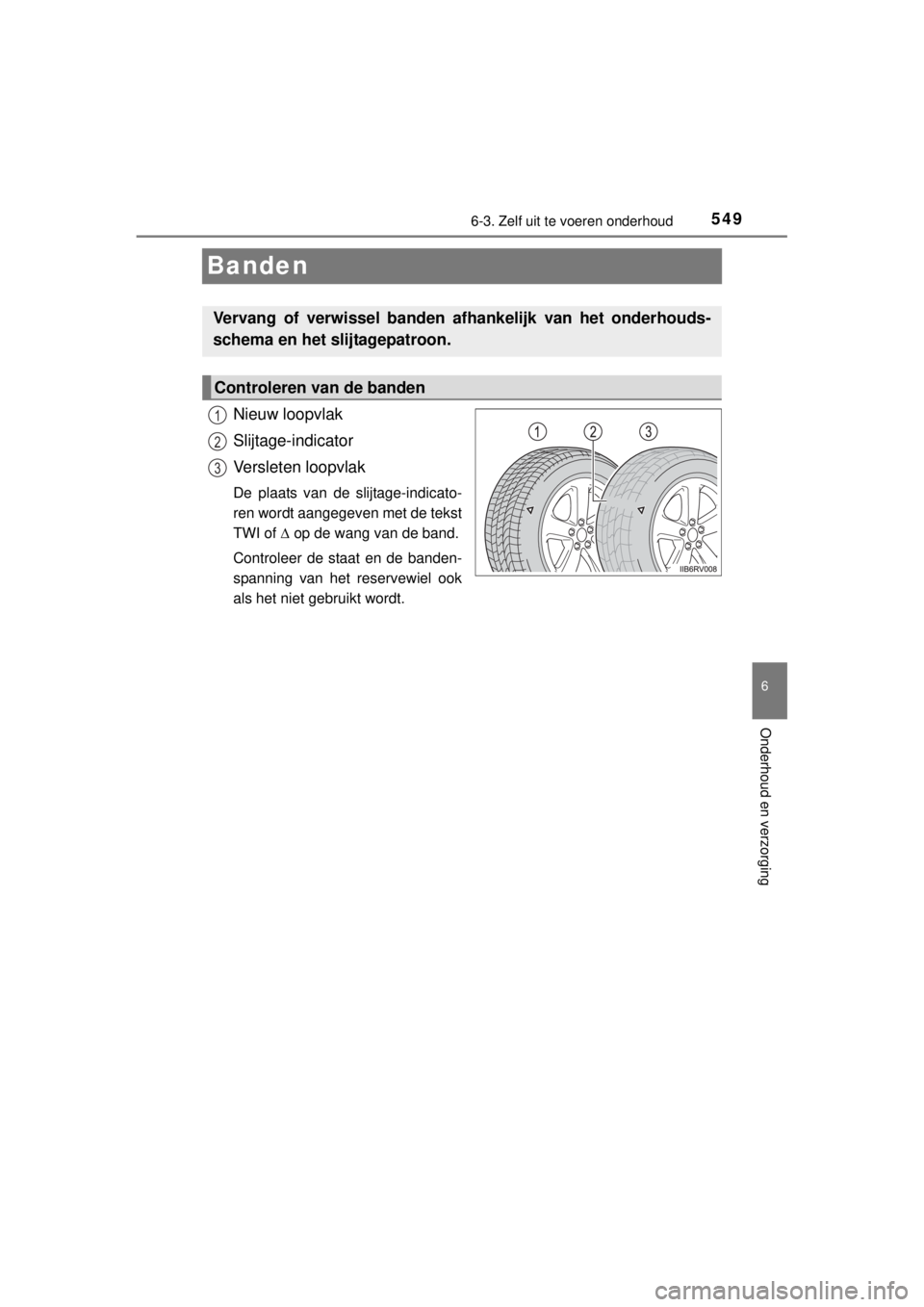 TOYOTA RAV4 2014 Instructieboekje (in Dutch) 549
6
6-3. Zelf uit te voeren onderhoud
Onderhoud en verzorging
RAV4_OM_OM42A21E_(EE)
Banden
Nieuw loopvlak
Slijtage-indicator
Versleten loopvlak
De plaats van de slijtage-indicato-
ren wordt aangegev TOYOTA RAV4 2014 Instructieboekje (in Dutch) 549
6
6-3. Zelf uit te voeren onderhoud
Onderhoud en verzorging
RAV4_OM_OM42A21E_(EE)
Banden
Nieuw loopvlak
Slijtage-indicator
Versleten loopvlak
De plaats van de slijtage-indicato-
ren wordt aangegev