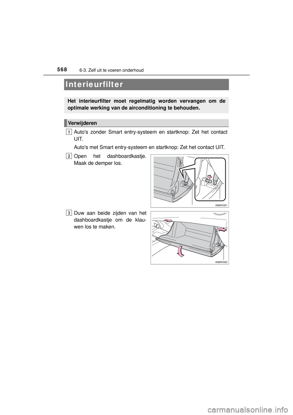 TOYOTA RAV4 2014  Instructieboekje (in Dutch) 5686-3. Zelf uit te voeren onderhoud
RAV4_OM_OM42A21E_(EE)
Interieurfilter
Autos zonder Smart entry-systeem en startknop: Zet het contact
UIT.
Autos met Smart entry-systeem en startknop: Zet het con