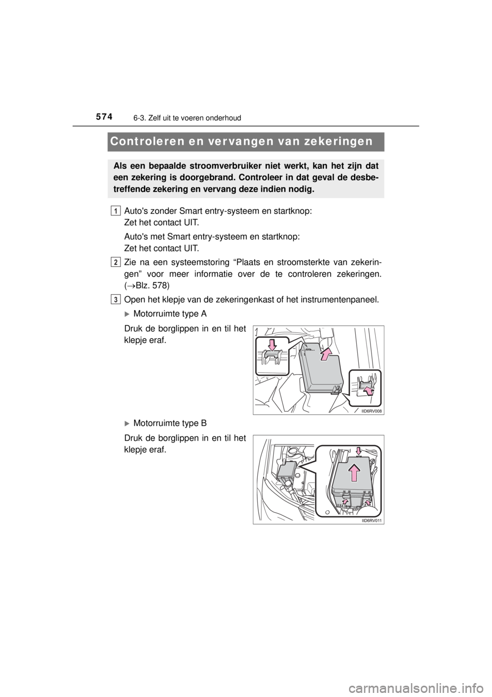 TOYOTA RAV4 2014 Instructieboekje (in Dutch) 5746-3. Zelf uit te voeren onderhoud
RAV4_OM_OM42A21E_(EE)
Controleren en ver vangen van zekeringen
Autos zonder Smart entry-systeem en startknop:
Zet het contact UIT.
Autos met Smart entry-systeem TOYOTA RAV4 2014 Instructieboekje (in Dutch) 5746-3. Zelf uit te voeren onderhoud
RAV4_OM_OM42A21E_(EE)
Controleren en ver vangen van zekeringen
Autos zonder Smart entry-systeem en startknop:
Zet het contact UIT.
Autos met Smart entry-systeem