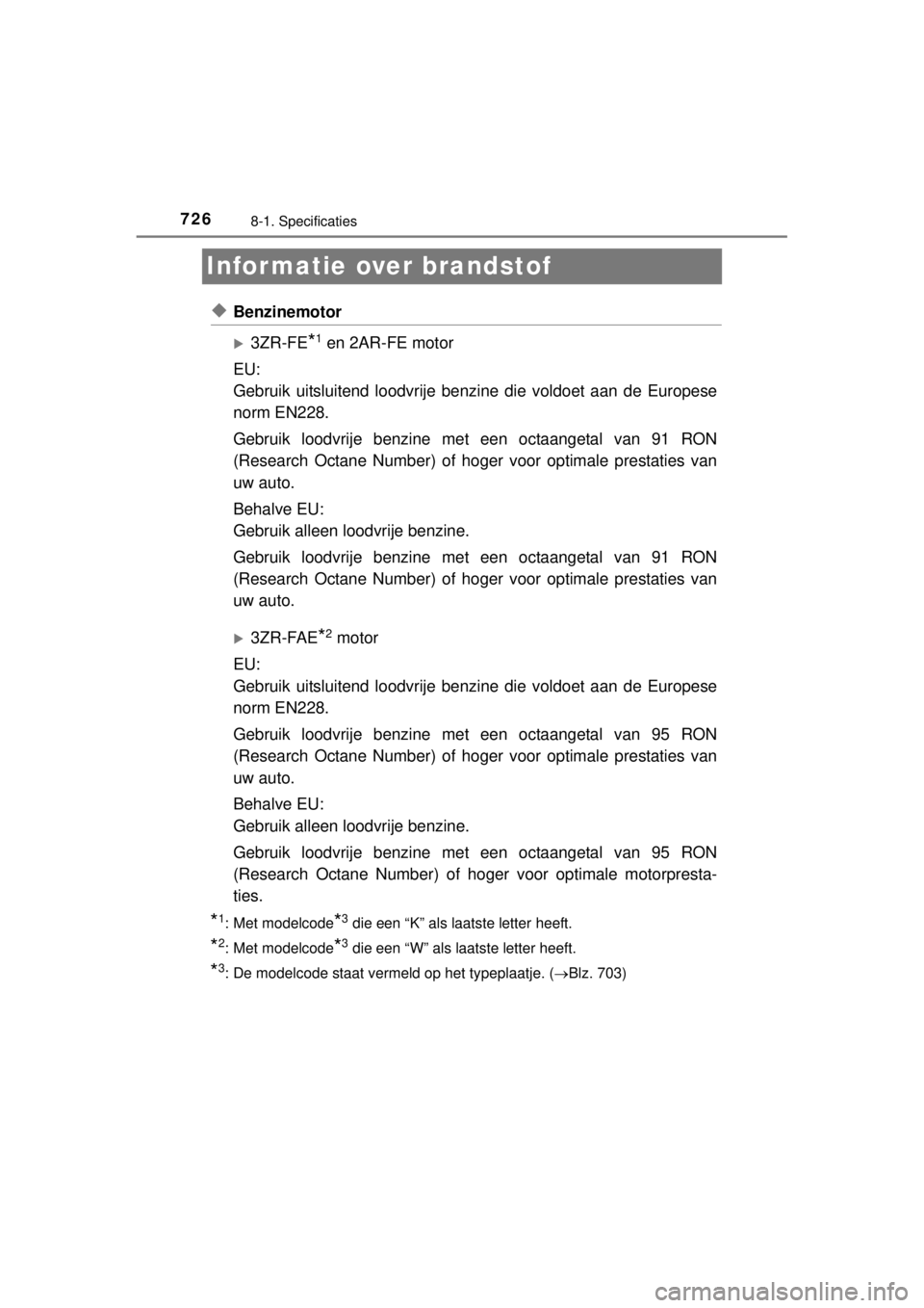 TOYOTA RAV4 2014  Instructieboekje (in Dutch) 7268-1. Specificaties
RAV4_OM_OM42A21E_(EE)
Infor matie over brandstof
◆Benzinemotor
3ZR-FE*1 en 2AR-FE motor
EU:
Gebruik uitsluitend loodvrije benzine die voldoet aan de Europese
norm EN228.
Geb