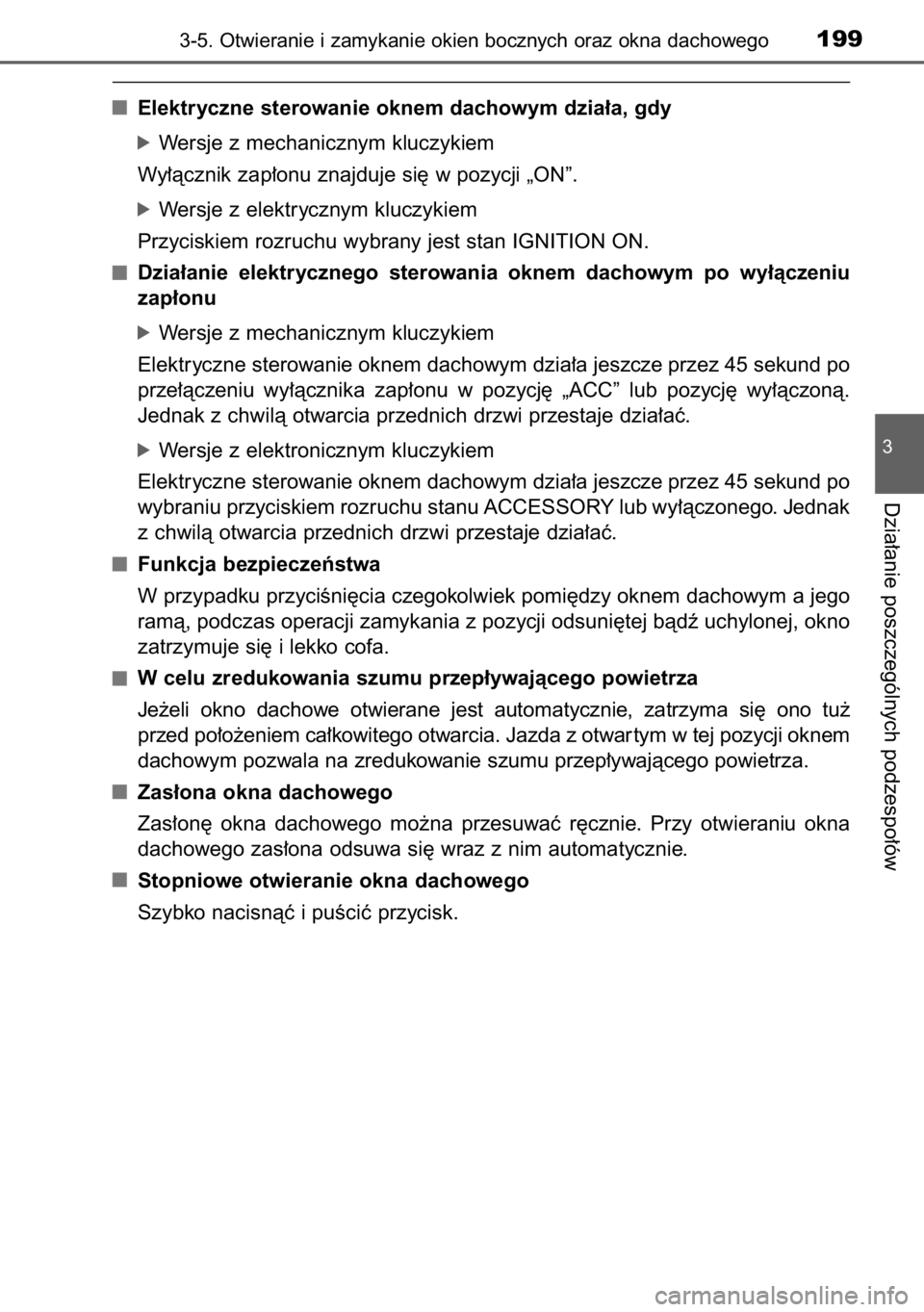 TOYOTA RAV4 2014  Instrukcja obsługi (in Polish) Elektryczne sterowanie oknem dachowym dzia∏a, gdy
óWersje z mechanicznym kluczykiem
Wy∏àcznik zap∏onu znajduje si´ w pozycji „ON”.
óWersje z elektrycznym kluczykiem
Przyciskiem rozruchu 