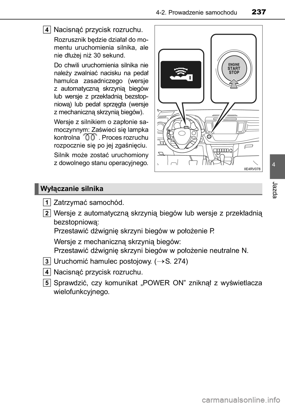 TOYOTA RAV4 2014  Instrukcja obsługi (in Polish) Nacisnàç przycisk rozruchu.
Rozrusznik b´dzie dzia∏a∏ do mo-
mentu  uruchomienia  silnika,  ale
nie d∏u˝ej ni˝ 30 sekund.
Do  chwili  uruchomienia  silnika  nie
nale˝y  zwalniaç  nacisku 
