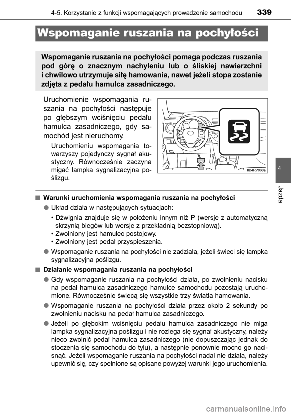 TOYOTA RAV4 2014  Instrukcja obsługi (in Polish) Uruchomienie  wspomagania  ru-
szania  na  pochy∏oÊci  nast´puje
po  g∏´bszym  wciÊni´ciu  peda∏u
hamulca  zasadniczego,  gdy  sa-
mochód jest nieruchomy.
Uruchomieniu  wspomagania  to-
wa
