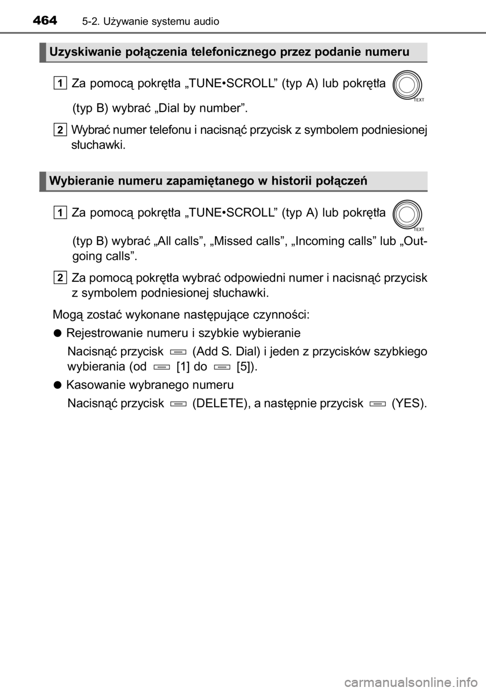 TOYOTA RAV4 2014  Instrukcja obsługi (in Polish) Za  pomocà  pokr´t∏a  „TUNE•SCROLL”  (typ  A)  lub  pokr´t∏a 
(typ B) wybraç „Dial by number”.
Wybraç numer telefonu i nacisnàç przycisk z symbolem podniesionej
s∏uchawki.
Za  p
