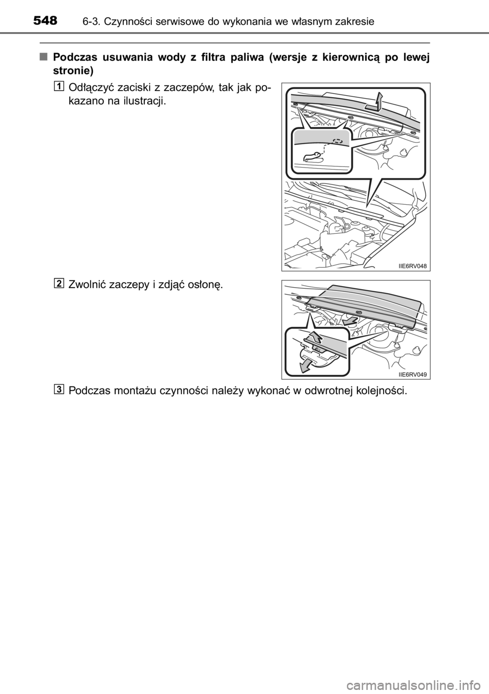 TOYOTA RAV4 2014  Instrukcja obsługi (in Polish) Podczas  usuwania  wody  z filtra  paliwa  (wersje  z kierownicà  po  lewej
stronie)
Od∏àczyç  zaciski  z zaczepów,  tak  jak  po-
kazano na ilustracji.
Zwolniç zaczepy i zdjàç os∏on´.
Pod