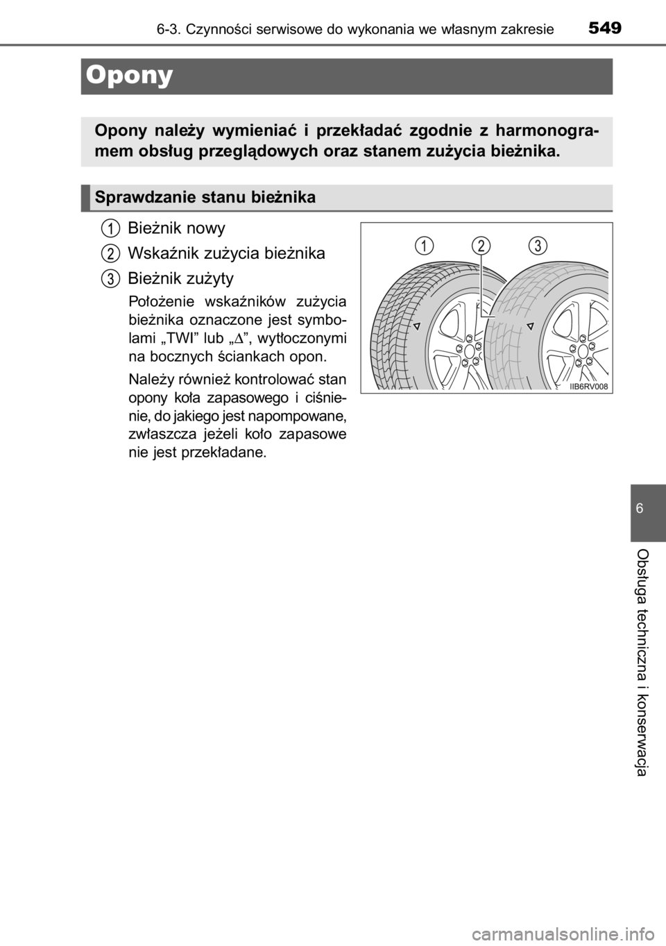 TOYOTA RAV4 2014  Instrukcja obsługi (in Polish) Bie˝nik nowy
Wskaênik zu˝ycia bie˝nika
Bie˝nik zu˝yty
Po∏o˝enie  wskaêników  zu˝ycia
bie˝nika  oznaczone  jest  symbo-
lami  „TWI”  lub  „∆”,  wyt∏oczonymi
na bocznych Êciank