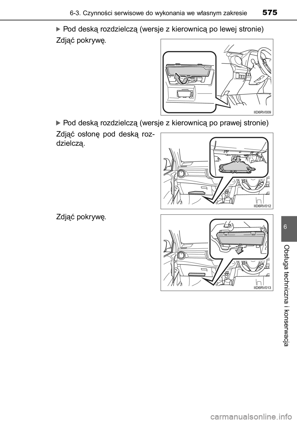 TOYOTA RAV4 2014  Instrukcja obsługi (in Polish) óPod deskà rozdzielczà (wersje z kierownicà po lewej stronie)
Zdjàç pokryw´.
óPod deskà rozdzielczà (wersje z kierownicà po prawej stronie)
Zdjàç  os∏on´  pod  deskà  roz-
dzielczà.
