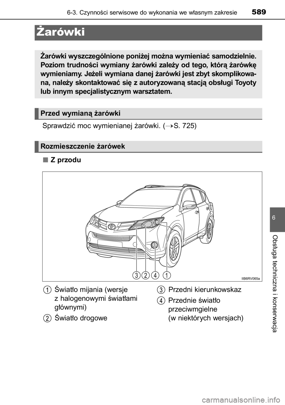TOYOTA RAV4 2014  Instrukcja obsługi (in Polish) Sprawdziç moc wymienianej ˝arówki. (S. 725)
Z przodu
6-3. CzynnoÊci serwisowe do wykonania we w∏asnym zakresie589
6
Obs∏uga techniczna i konserwacja
˚arówki
˚arówki wyszczególnione poni