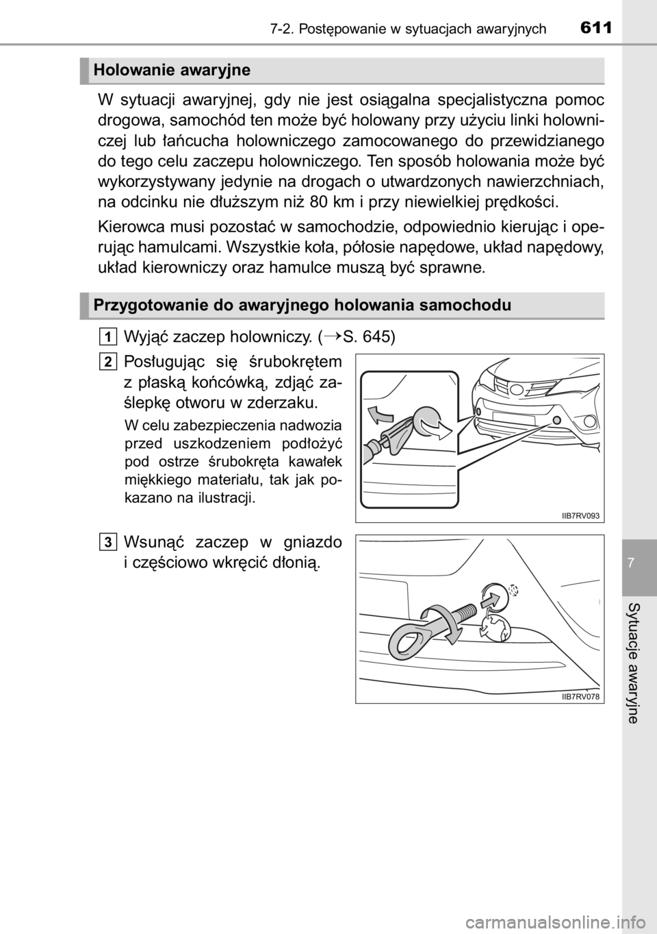 TOYOTA RAV4 2014  Instrukcja obsługi (in Polish) W sytuacji  awaryjnej,  gdy  nie  jest  osiàgalna  specjalistyczna  pomoc
drogowa, samochód ten mo˝e byç holowany przy u˝yciu linki holowni-
czej  lub  ∏aƒcucha  holowniczego  zamocowanego  do